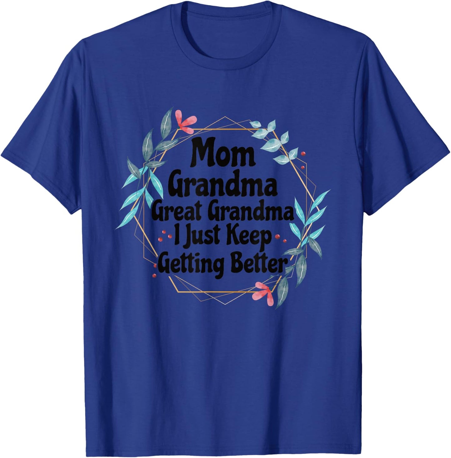 Mom Grandma Great Grandma I Just Keep Getting Better T-Shirt - T-Shirt | Royal