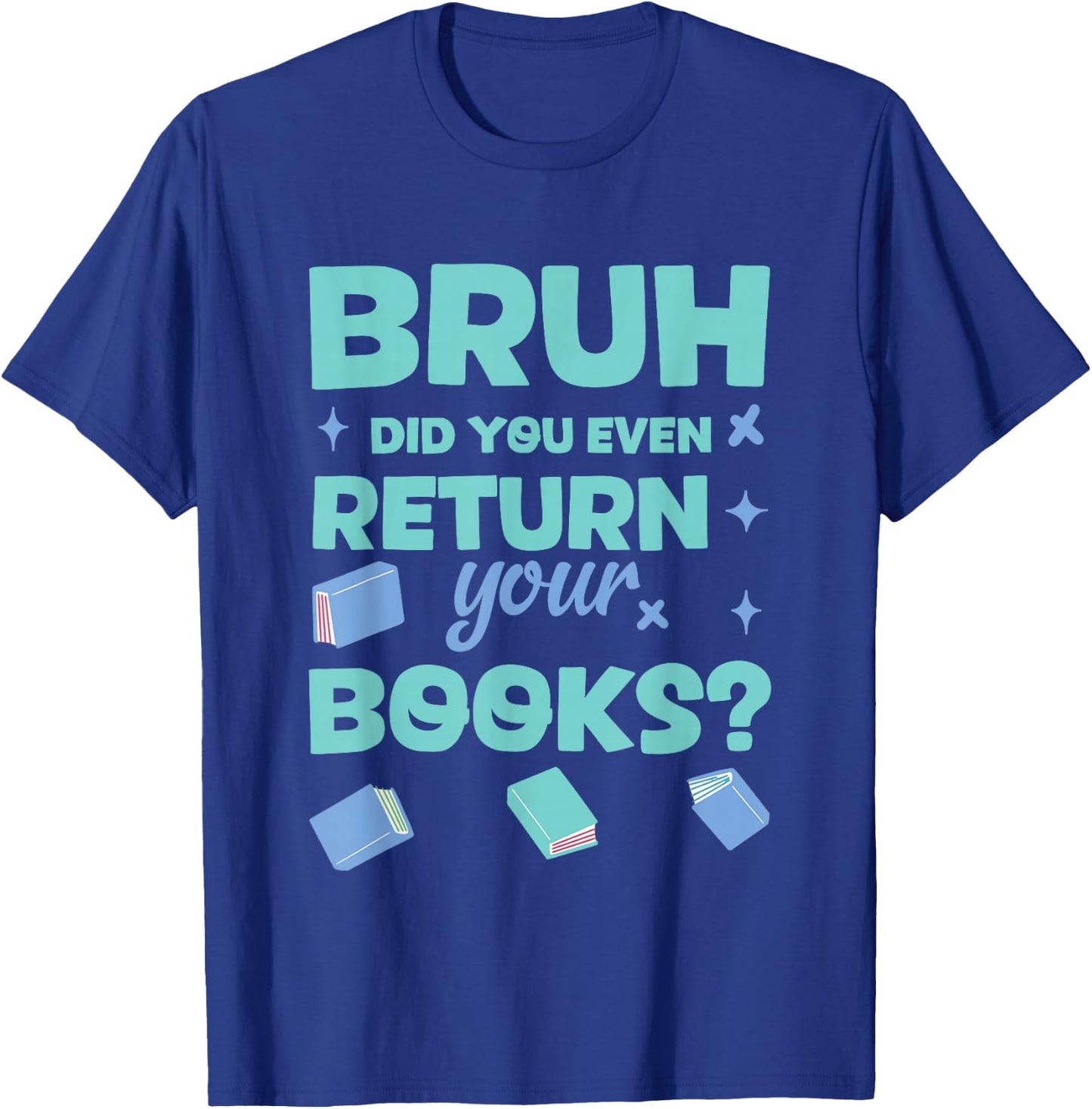 Bruh Did You Even Return Your Books Library T-Shirt - T-Shirt | Royal