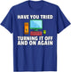 Have You Tried Turning it Off and On Again Computer T-Shirt - T-Shirt | Royal