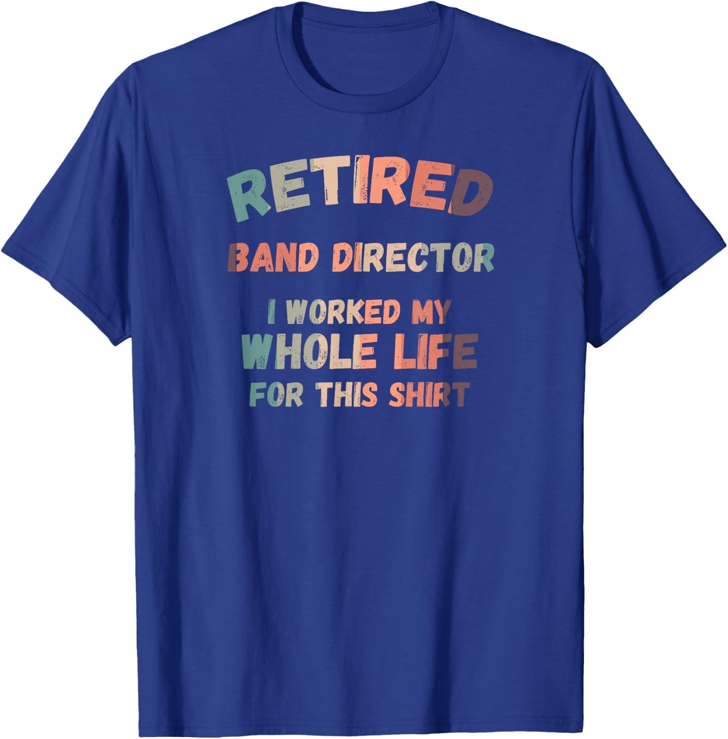 Retired Band Director I Worked My Whole Life For This T-Shirt - T-Shirt | Royal