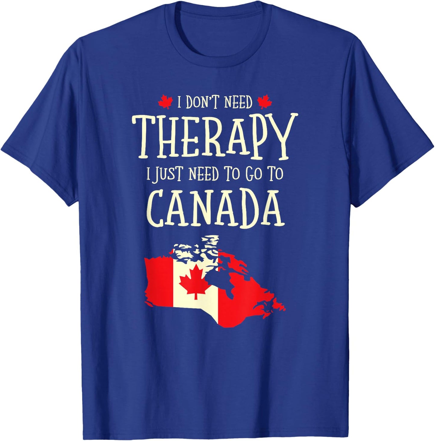 I Don't Need Therapy I Just Need To Go To Canada Canadian T-Shirt - T-Shirt | Royal