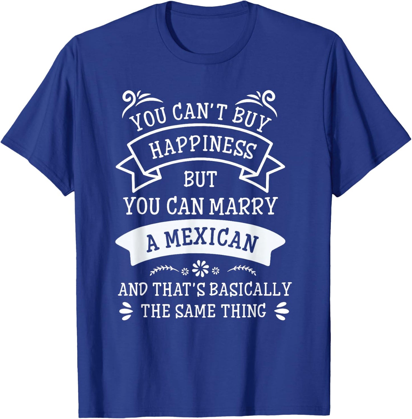 You Cant Buy Happiness But You Can Marry A Mexican T-Shirt - T-Shirt | Royal