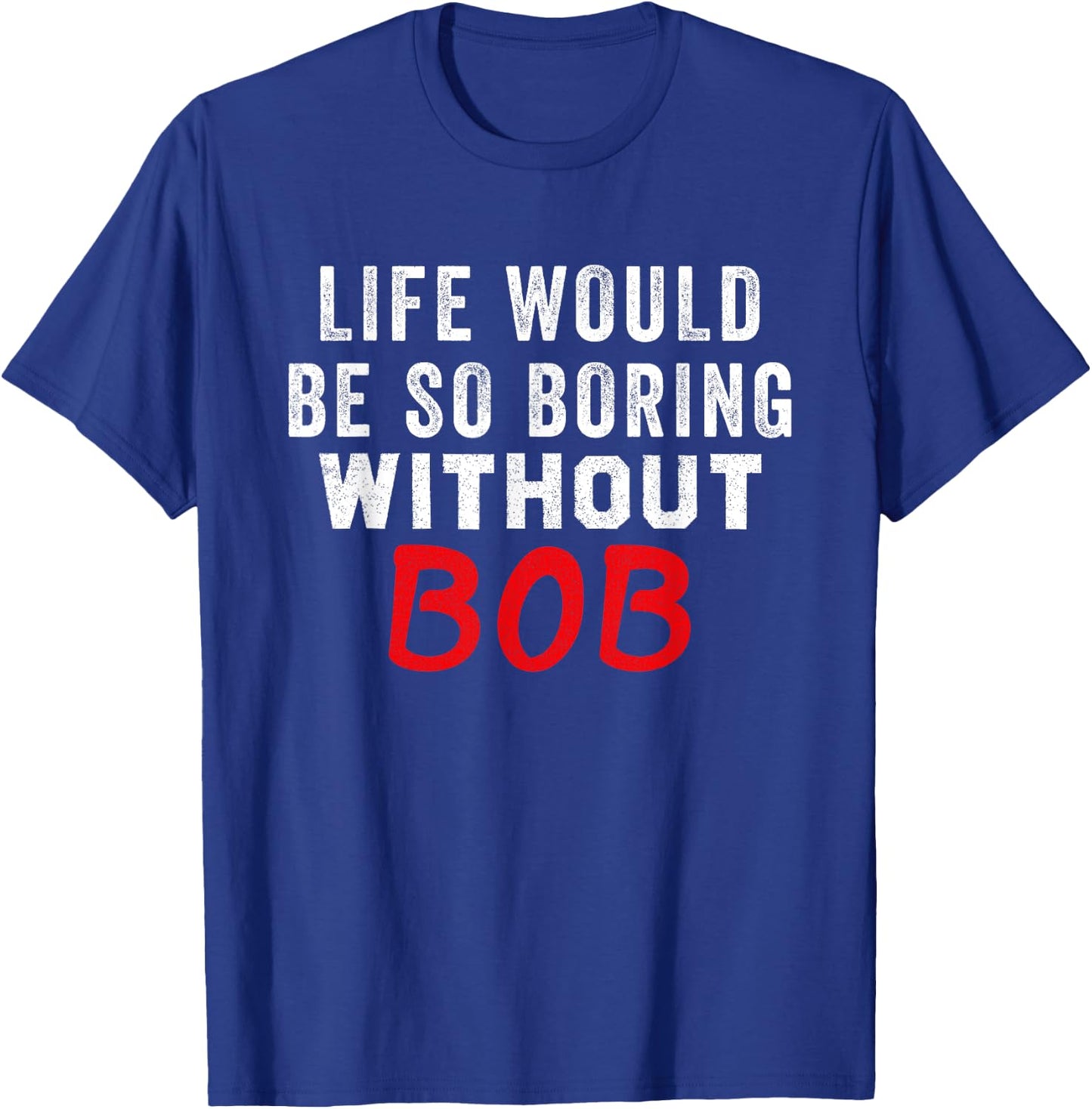 Life Would Be So Boring Without Bob T-Shirt - T-Shirt | Royal