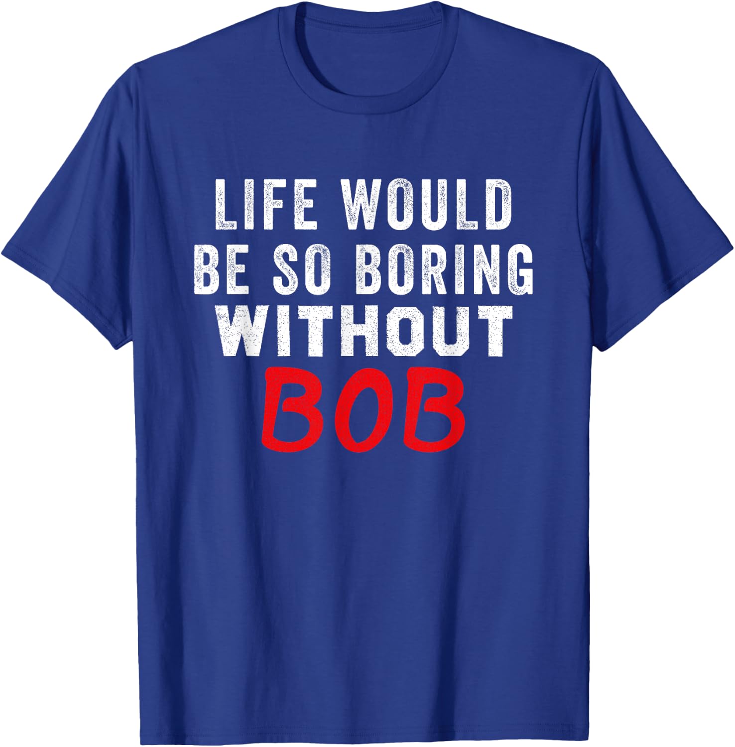Life Would Be So Boring Without Bob T-Shirt - T-Shirt | Royal