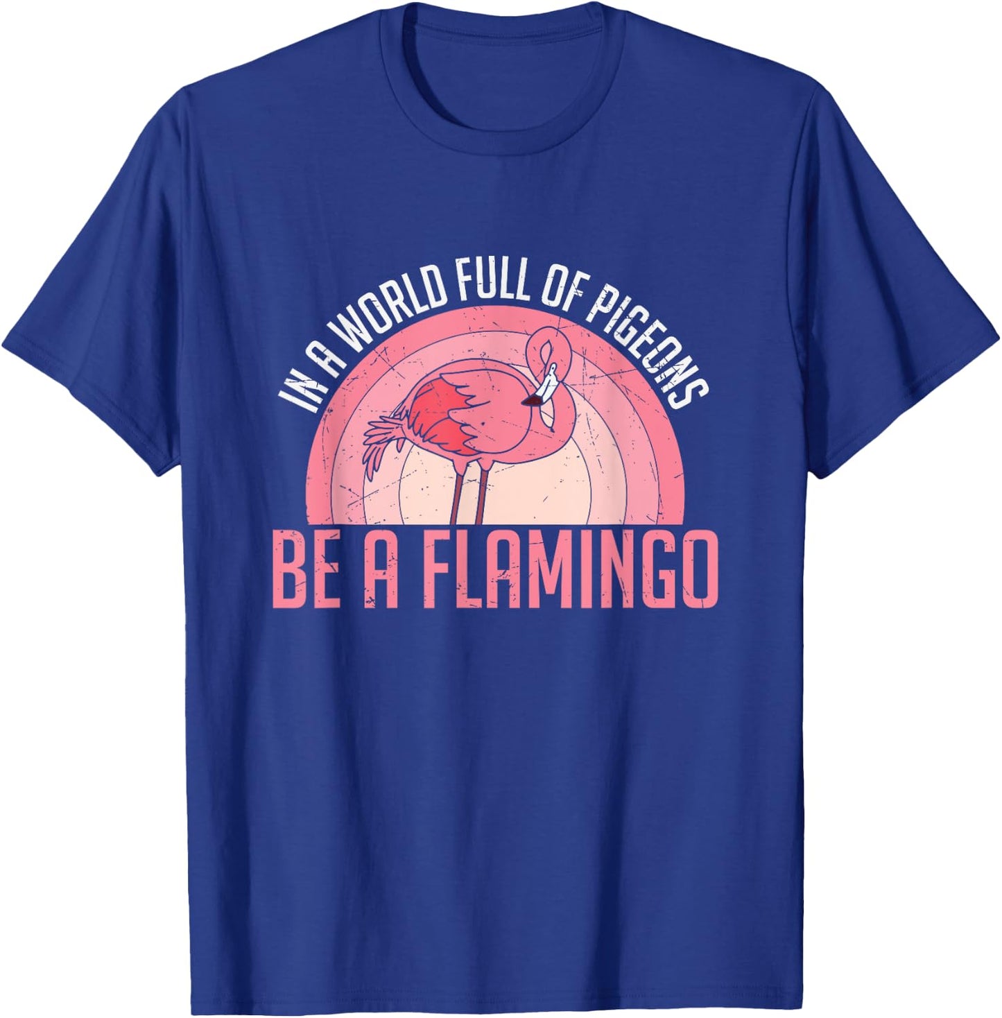 In A World Full Of Pigeons Be A Flamingo T-Shirt - T-Shirt | Royal