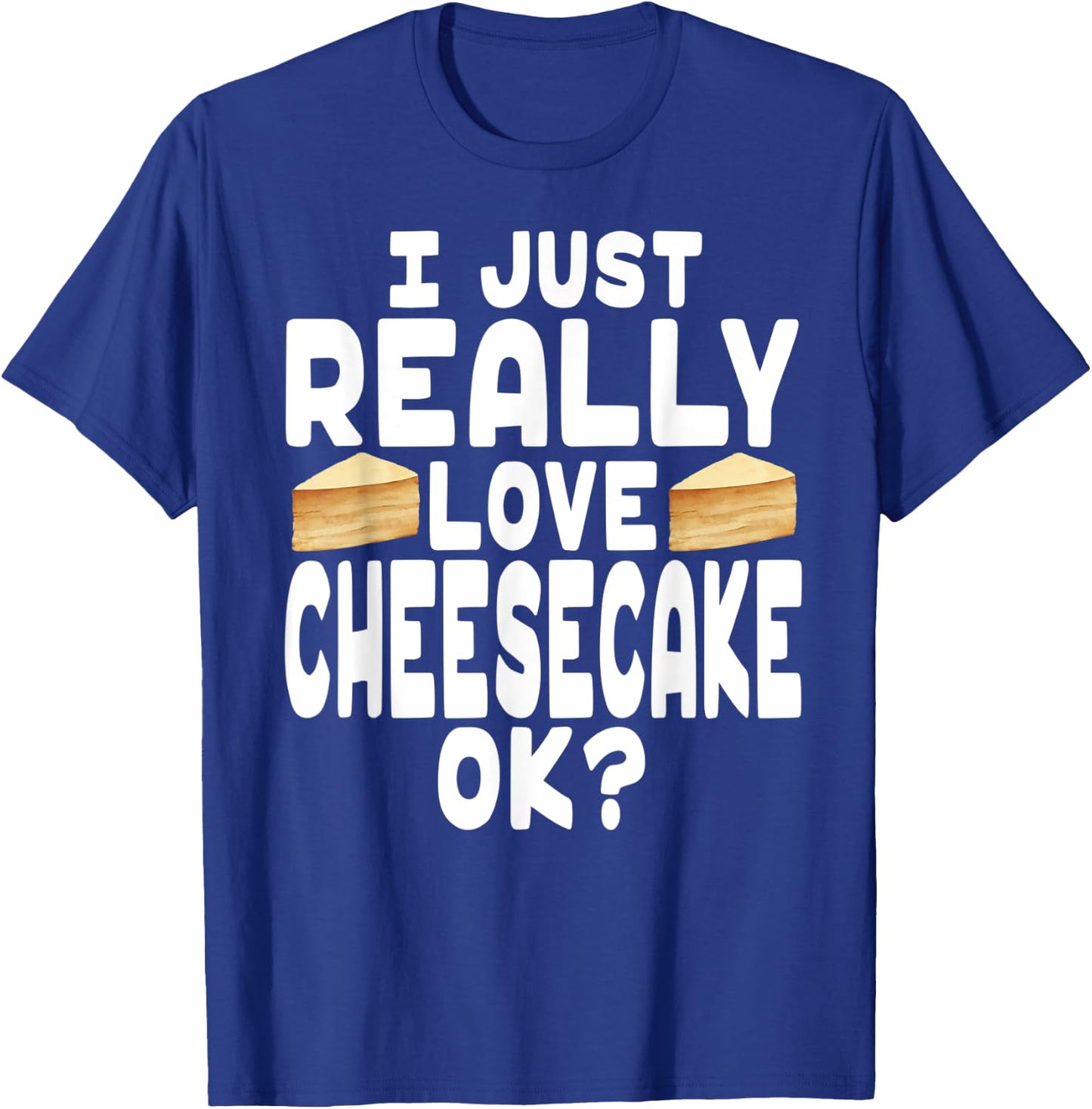 I Just Really Love Cheesecake OK? - Cheesecake Lover T-Shirt - T-Shirt | Royal