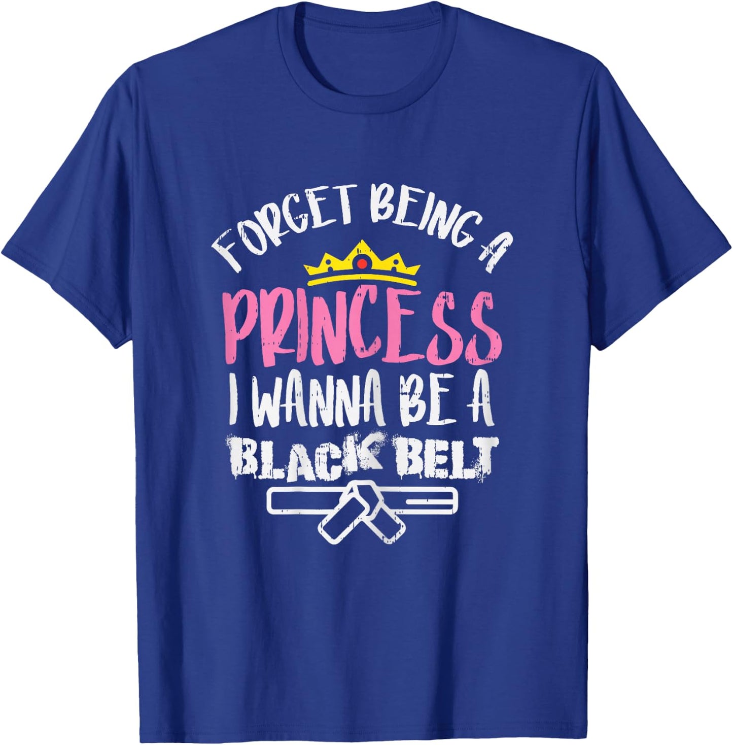 Forget Princess I Wanna Be Black Belt Karate Taekwondo Gift T-Shirt - T-Shirt | Royal