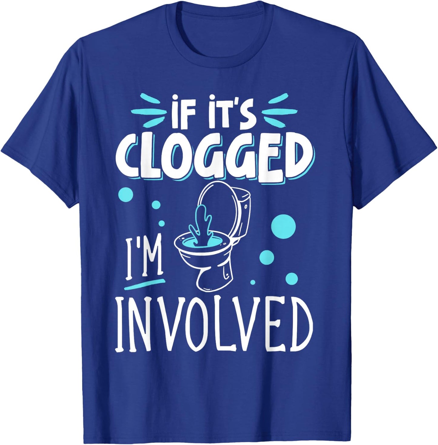 If It's Clogged I'm Involved T-Shirt - T-Shirt | Royal
