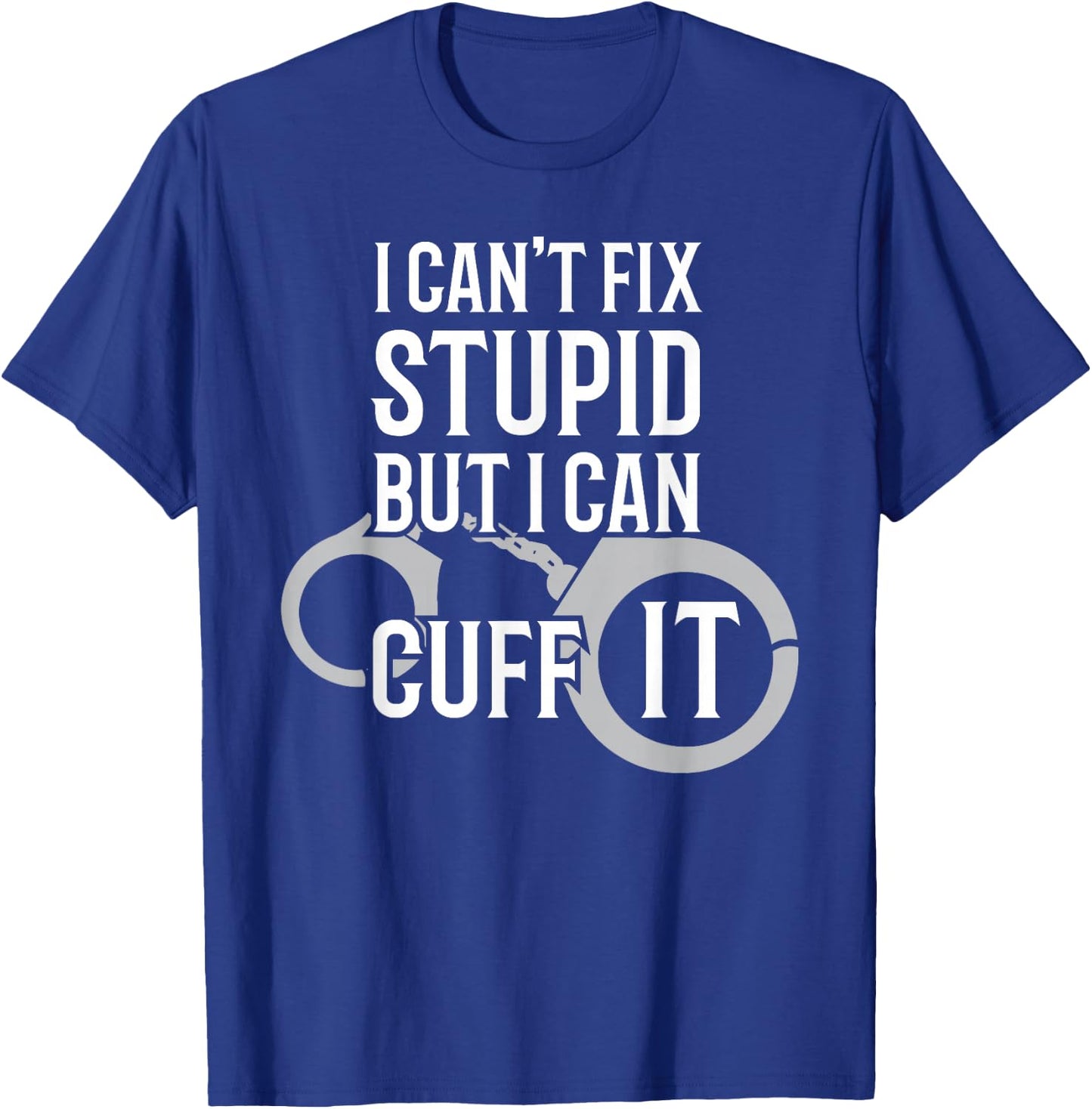 Police Officer T Shirt I Can't Fix Stupid but I Can Cuff It T-Shirt - T-Shirt | Royal