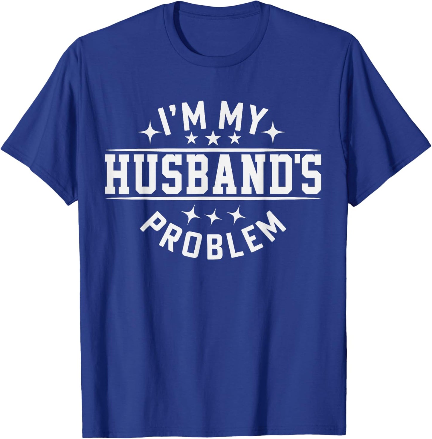 I'm My Husband's Problem Marriage Wife Husband T-Shirt - T-Shirt | Royal