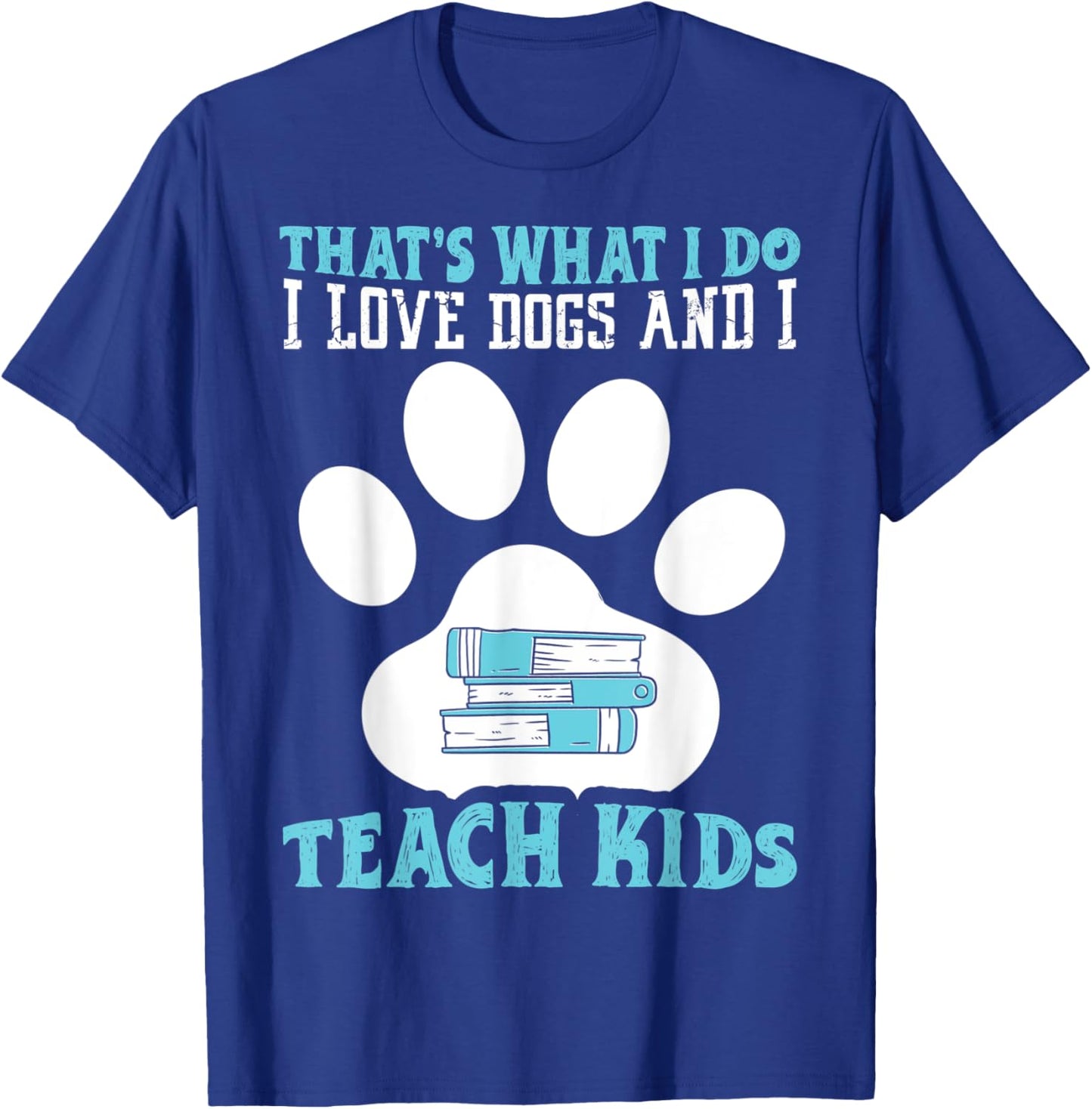 That's What I Love Dogs And I Teach Kids School Teacher T-Shirt - T-Shirt | Royal