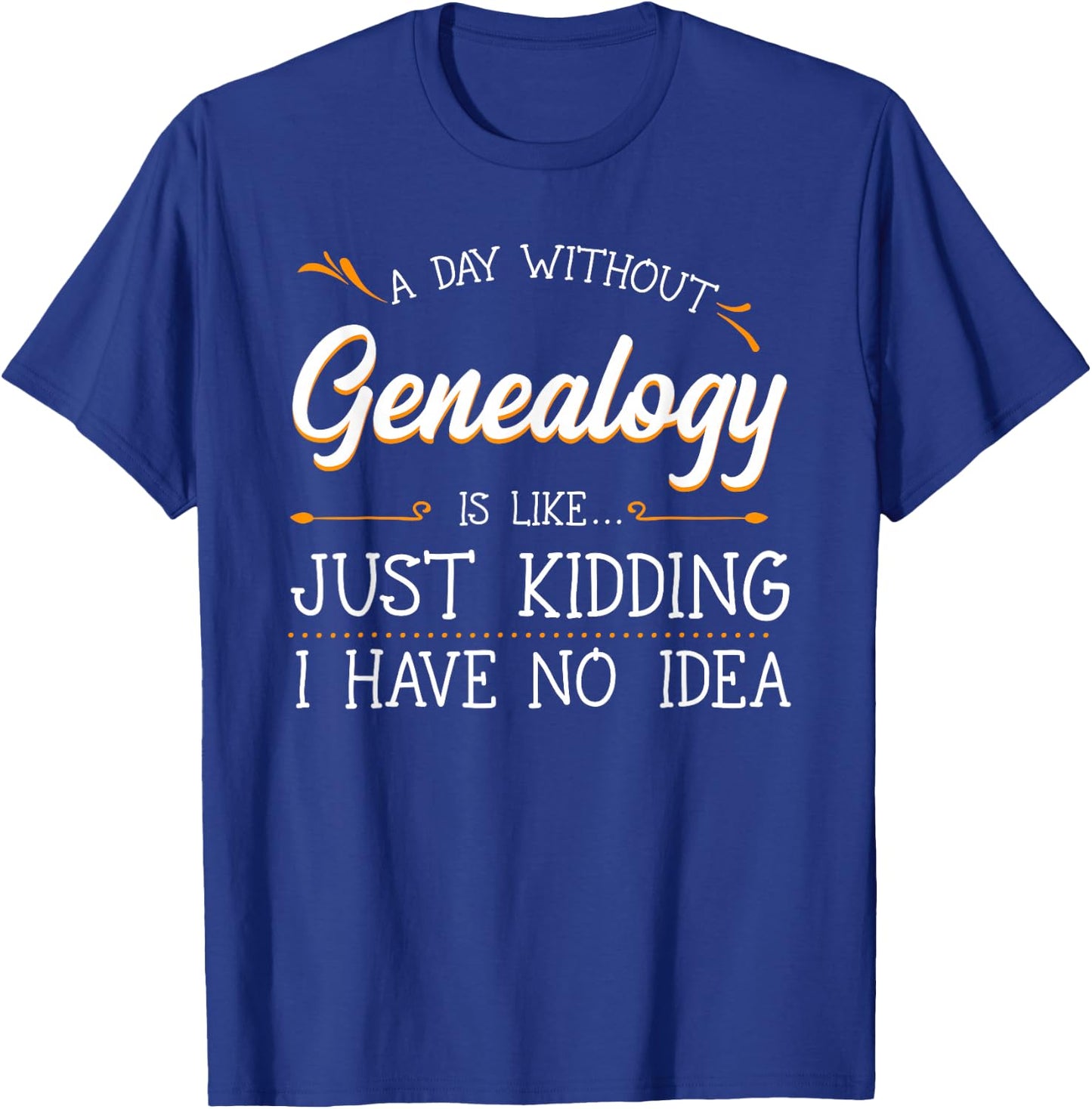 A Day Without Genealogy Genealogist Family History Ancestry T-Shirt - T-Shirt | Royal