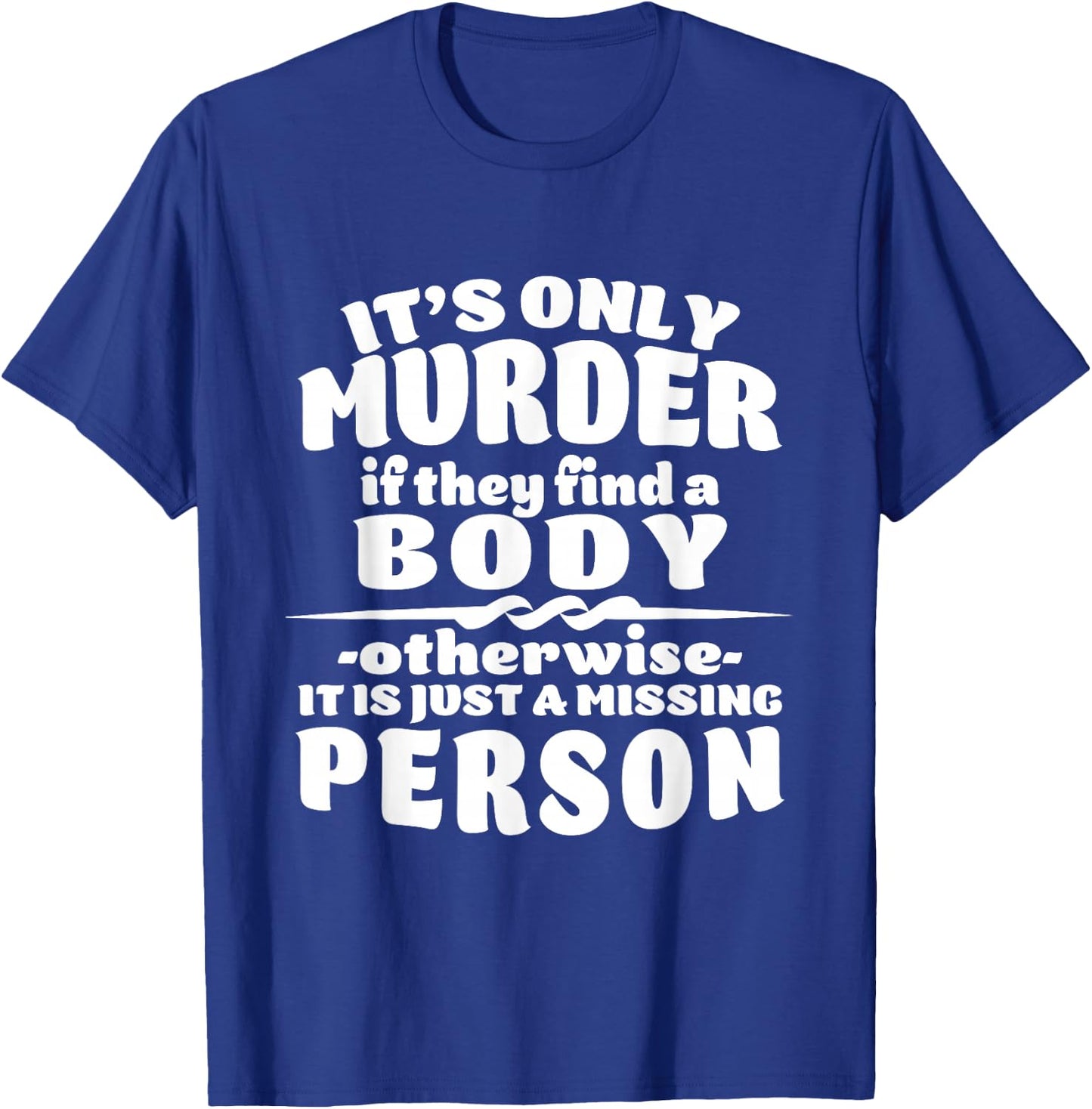 It's Only Murder If They Find A Body It Is A Missing Person T-Shirt - T-Shirt | Royal