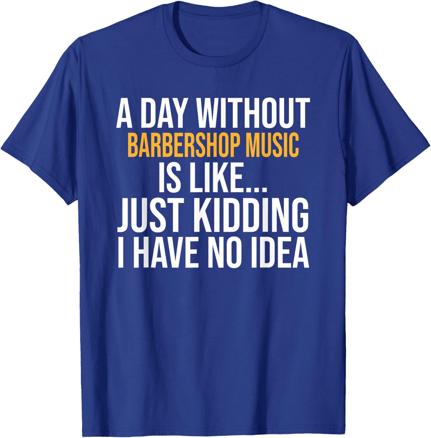 A Day Without Barbershop Music is Like.. Funny T-Shirt - T-Shirt | Royal