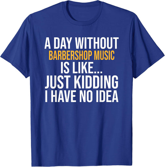 A Day Without Barbershop Music is Like.. Funny T-Shirt - T-Shirt | Royal