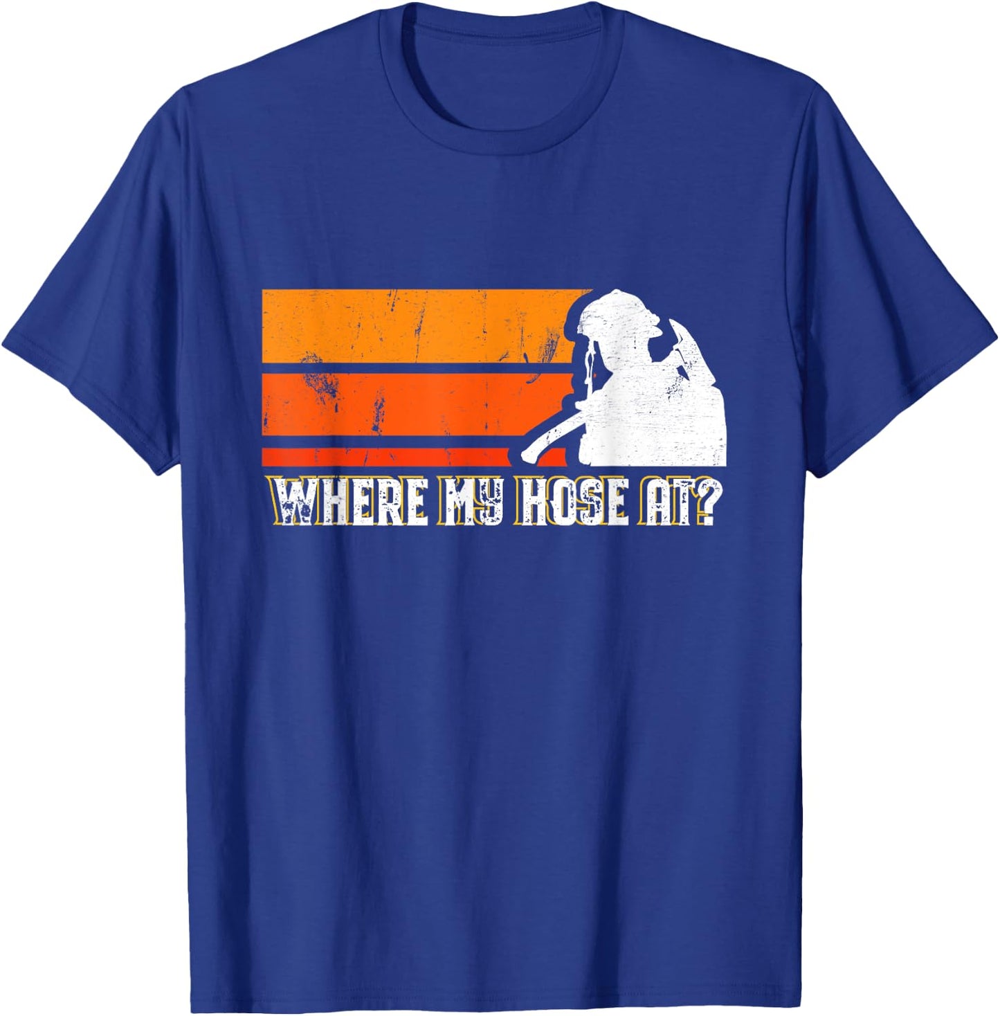 Where My Hose At? Funny Sarcastic Humor Fireman T-Shirt - T-Shirt | Royal