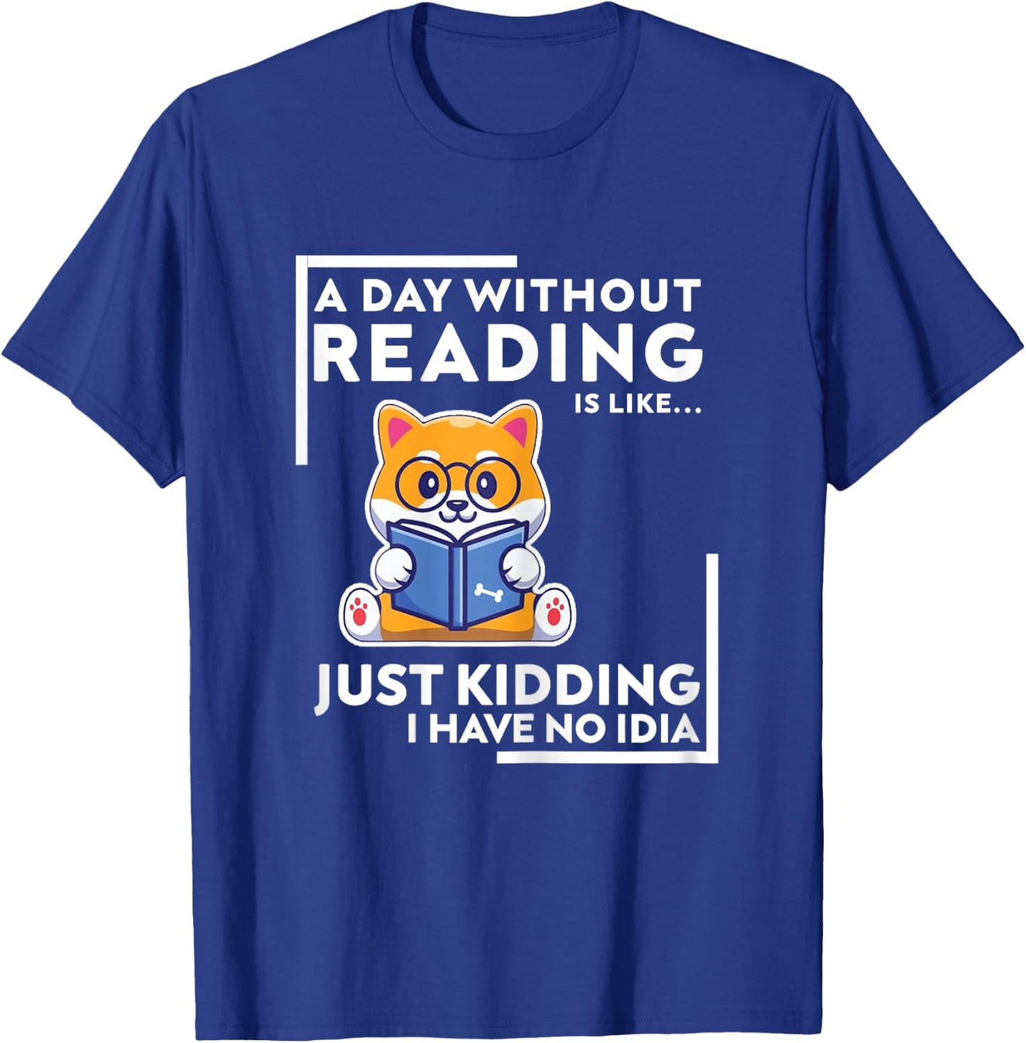 A Day Without Reading is Like Just Kidding I Have No idea T-Shirt - T-Shirt | Royal
