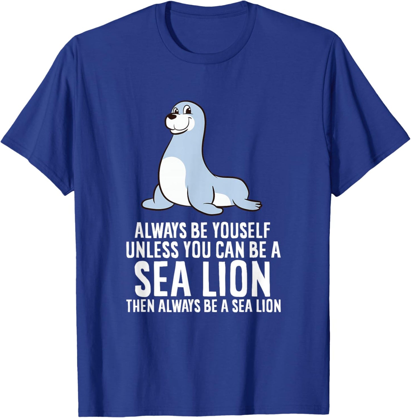 Funny Seal Always Be Yourself Unless You Can Be A Sea Lion T-Shirt - T-Shirt | Royal