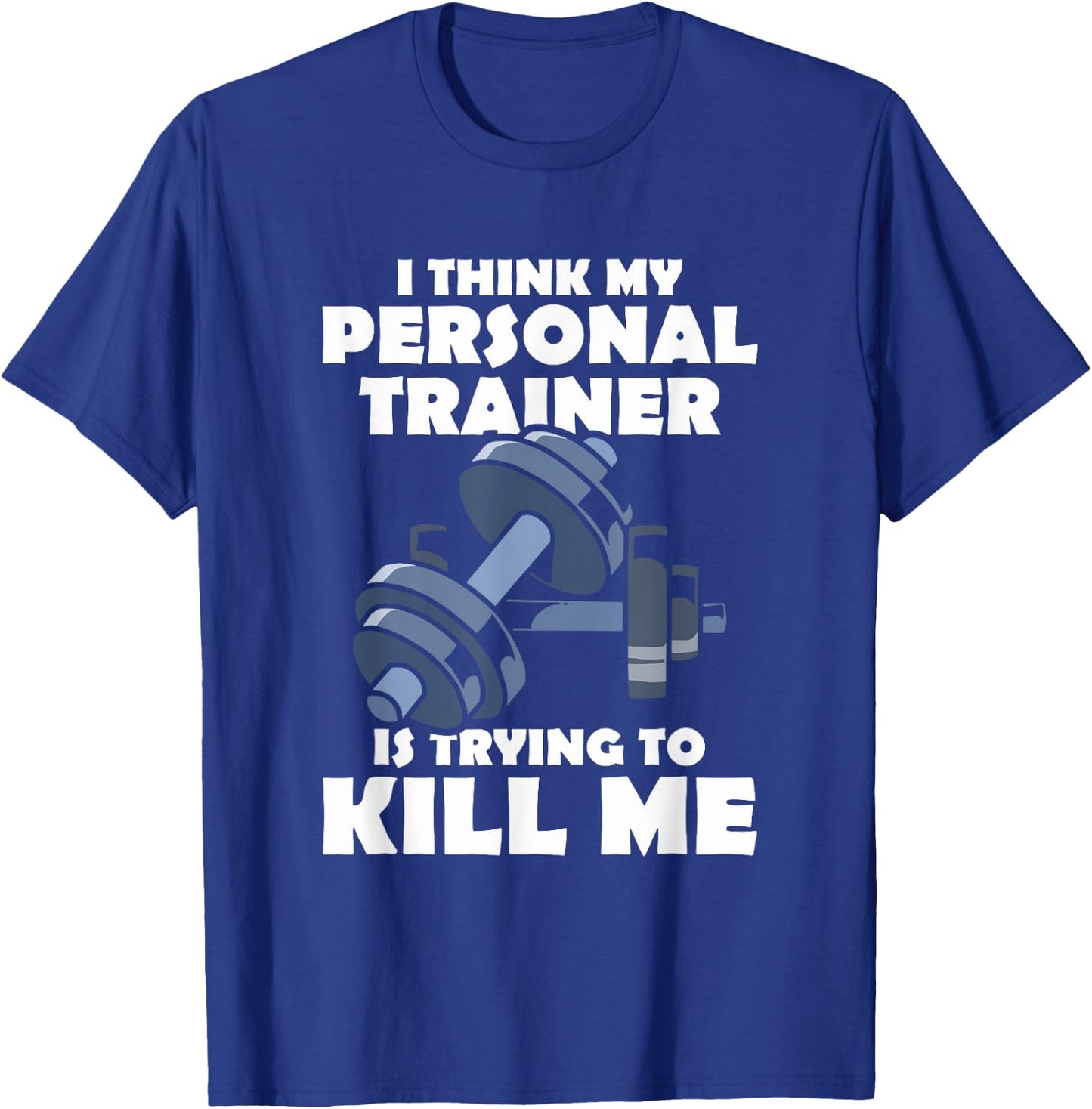 I Think My Personal Trainer Is Trying To Kill Me Gym Fitness T-Shirt - T-Shirt | Royal
