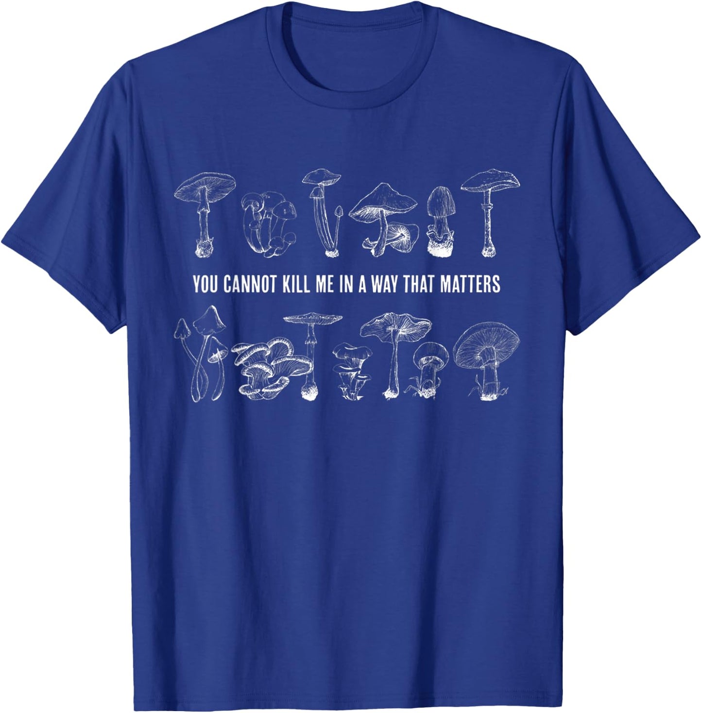 Mushroom You Cannot Kill Me In a Way That Matters T-Shirt - T-Shirt | Royal