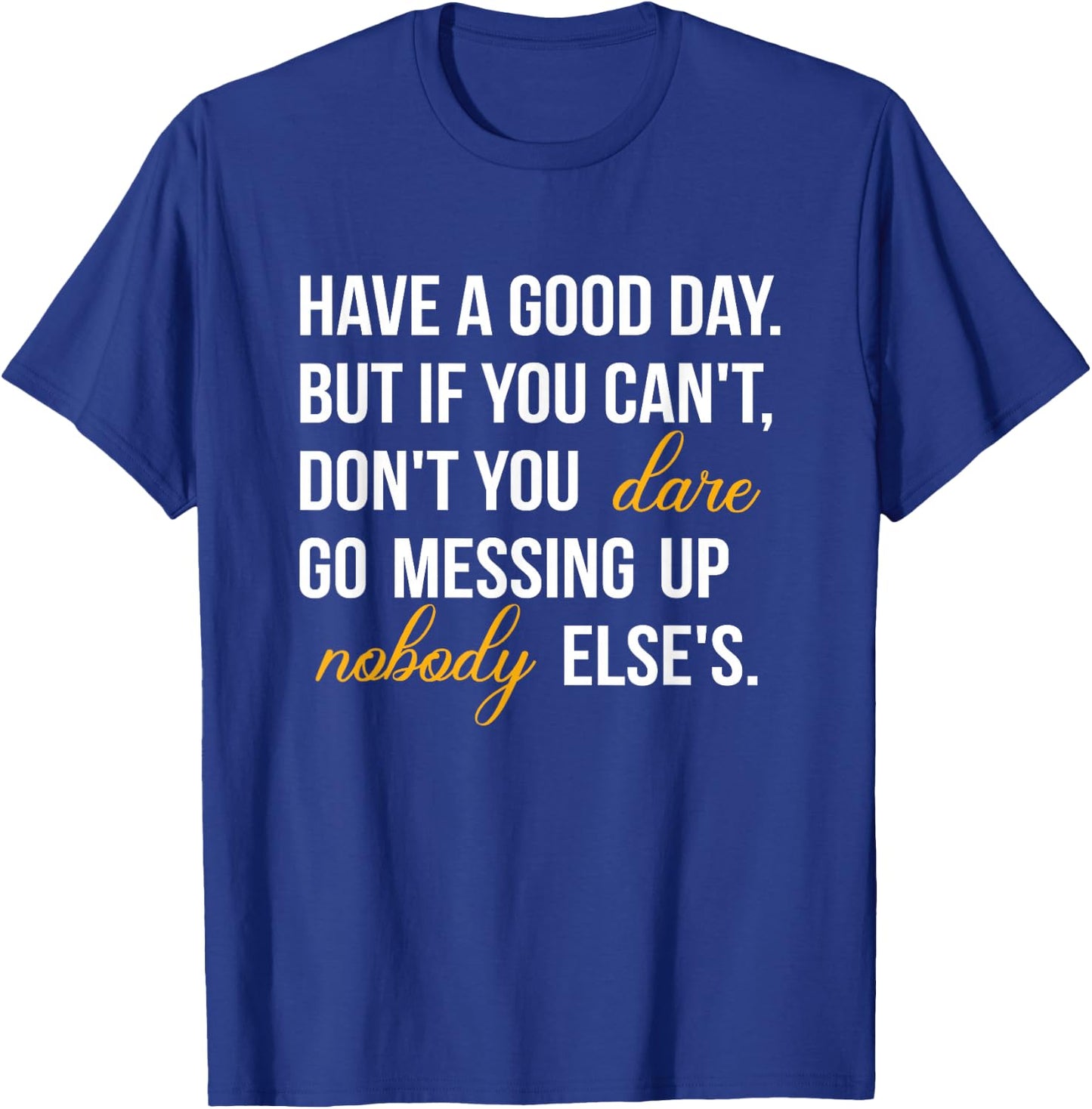 Have a Good Day But If You Cant T-Shirt - T-Shirt | Royal