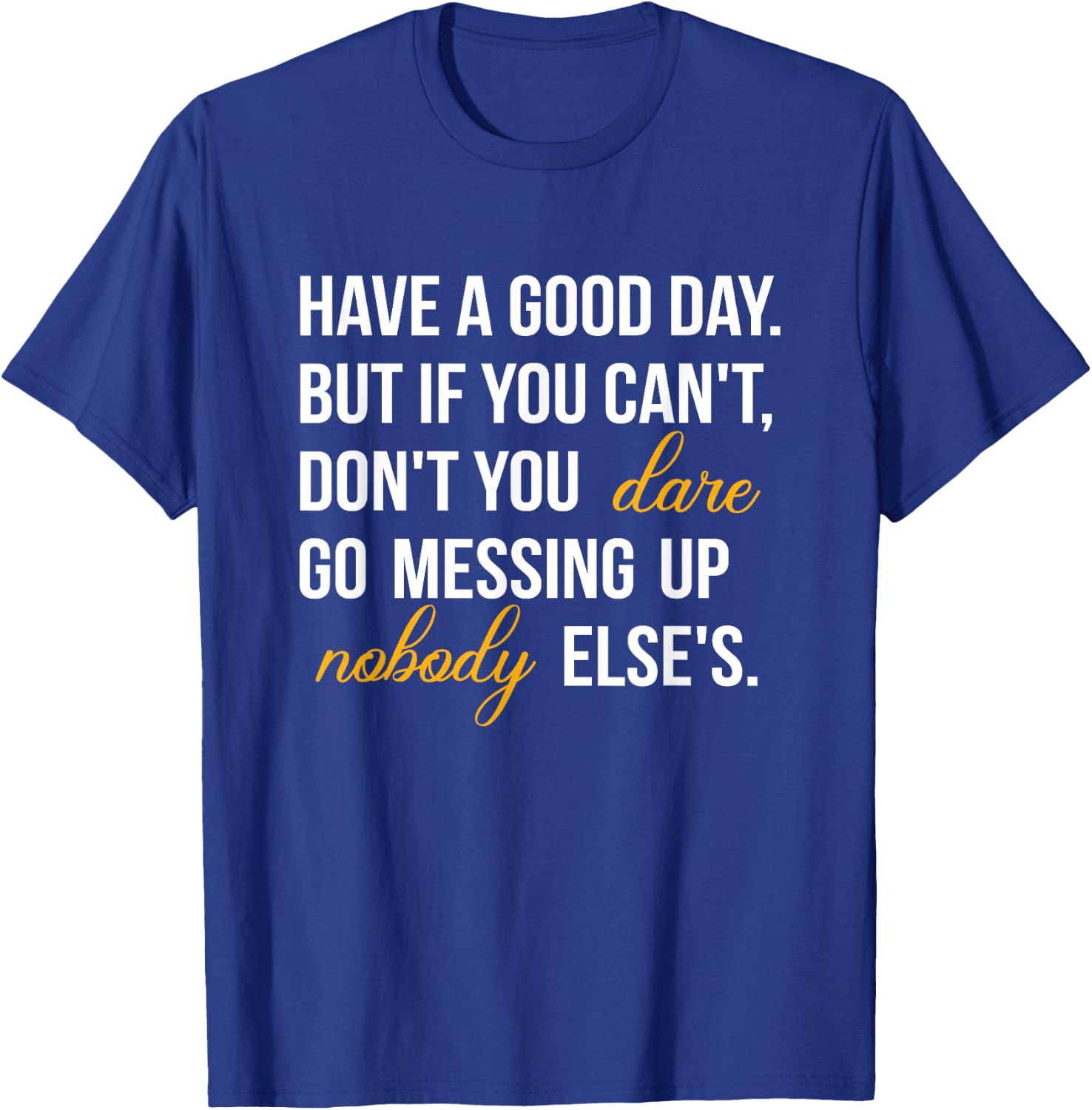 Have a Good Day But If You Cant T-Shirt - T-Shirt | Royal