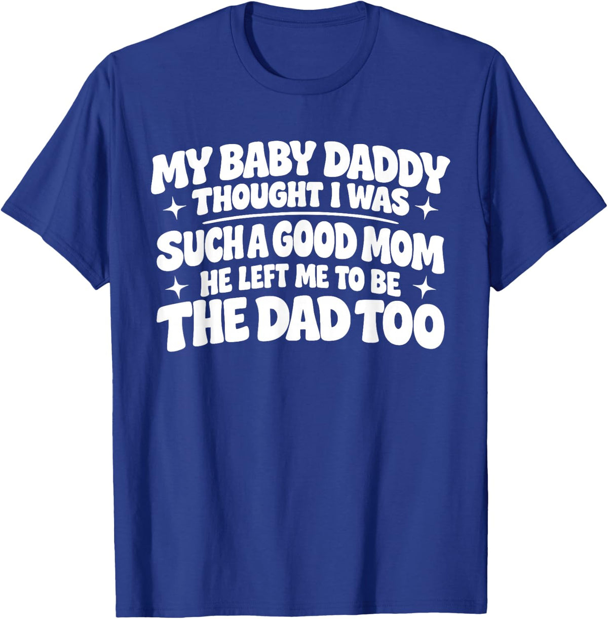 My Baby Daddy Thought i was Such a Good mom he Left me to be T-Shirt - T-Shirt | Royal