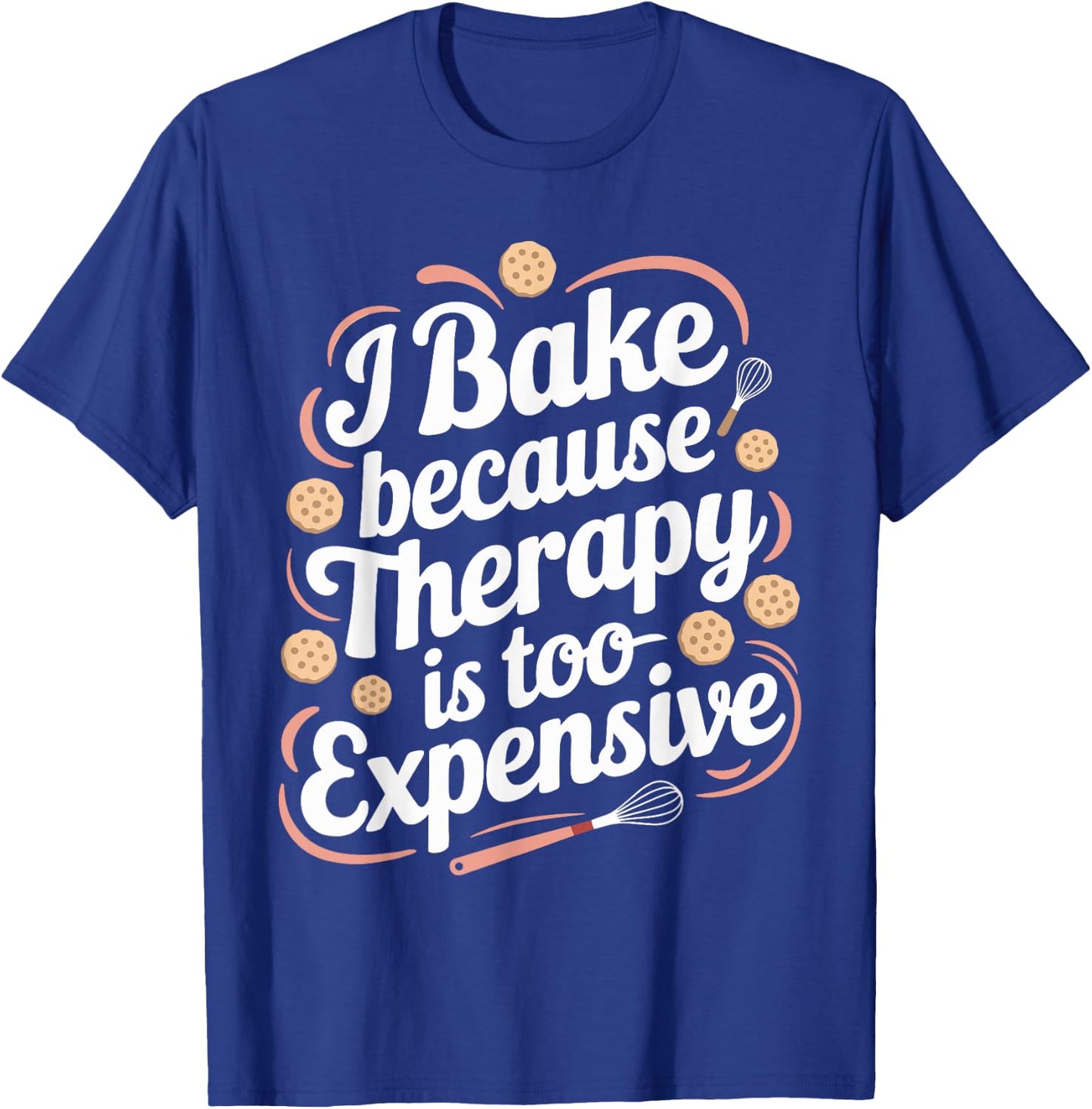 I Bake Because Therapy Is Too Expensive T Shirt Funny Baking T-Shirt - T-Shirt | Royal