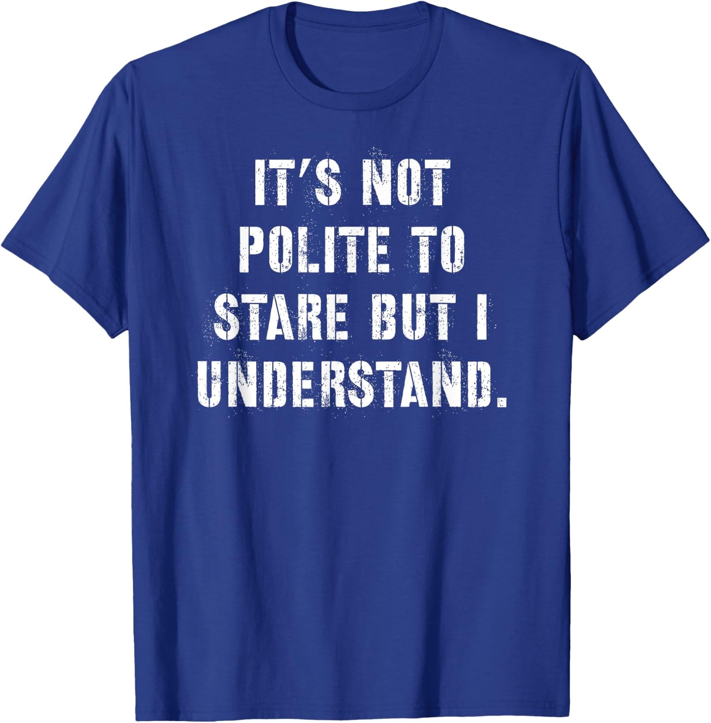 It's Not Polite to Stare But I Understand T-Shirt - T-Shirt | Royal