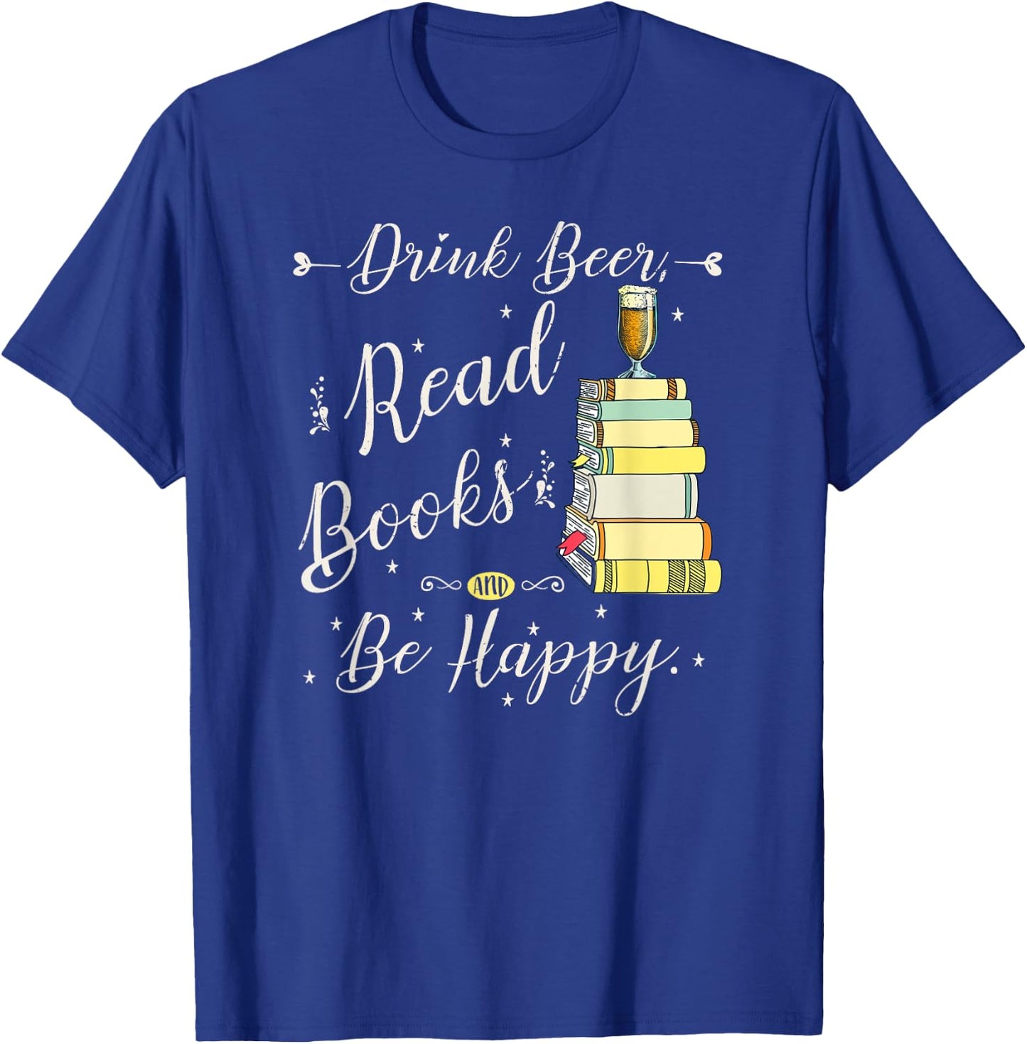 Drink beer, Read Books, Be Happy Book | for Readers T-Shirt - T-Shirt | Royal