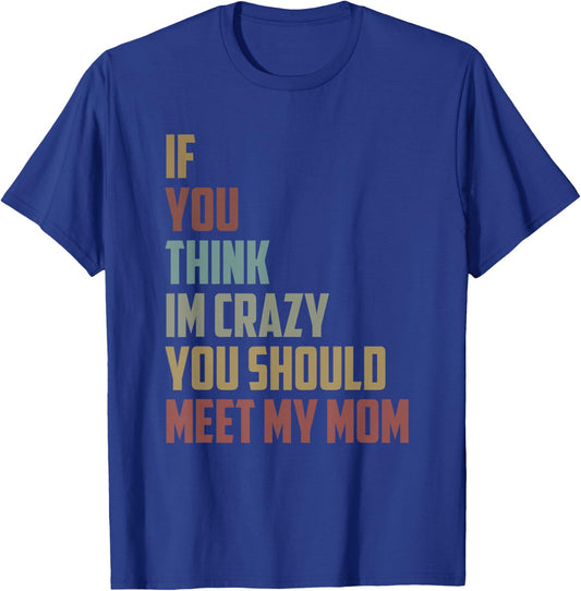 If You Think Im Crazy You Should Meet My Mom Funny saying T-Shirt - T-Shirt | Royal