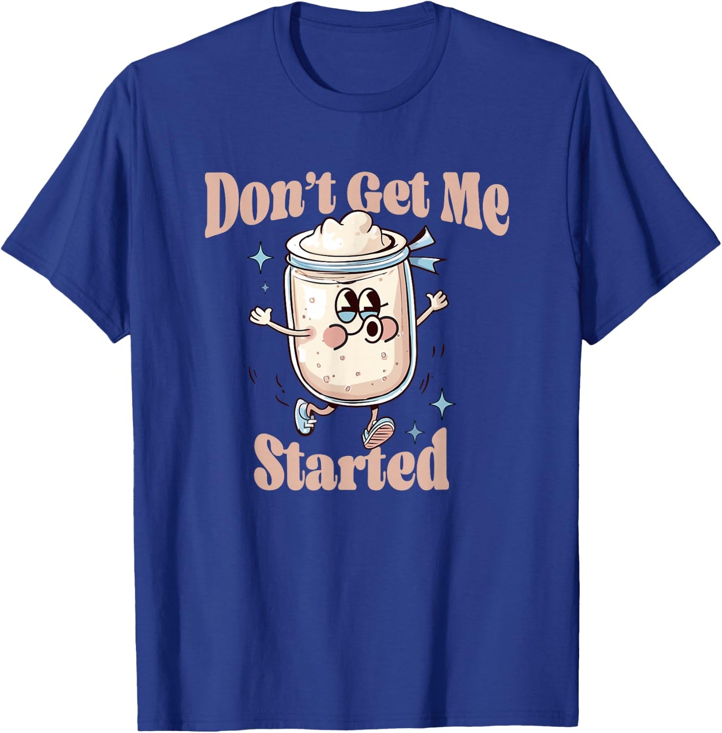 Don't Get Me Started Sourdough lover Cute Bread Baking T-Shirt - T-Shirt | Royal