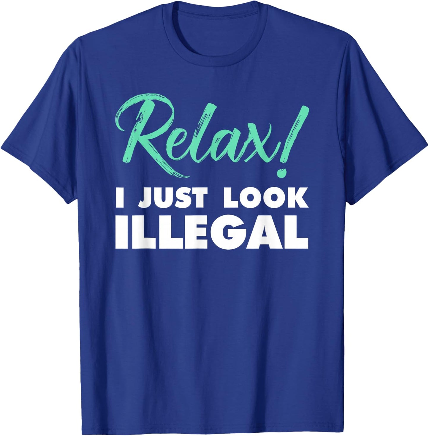 Relax, I Just Look Illegal funny sarcastic T-Shirt - T-Shirt | Royal