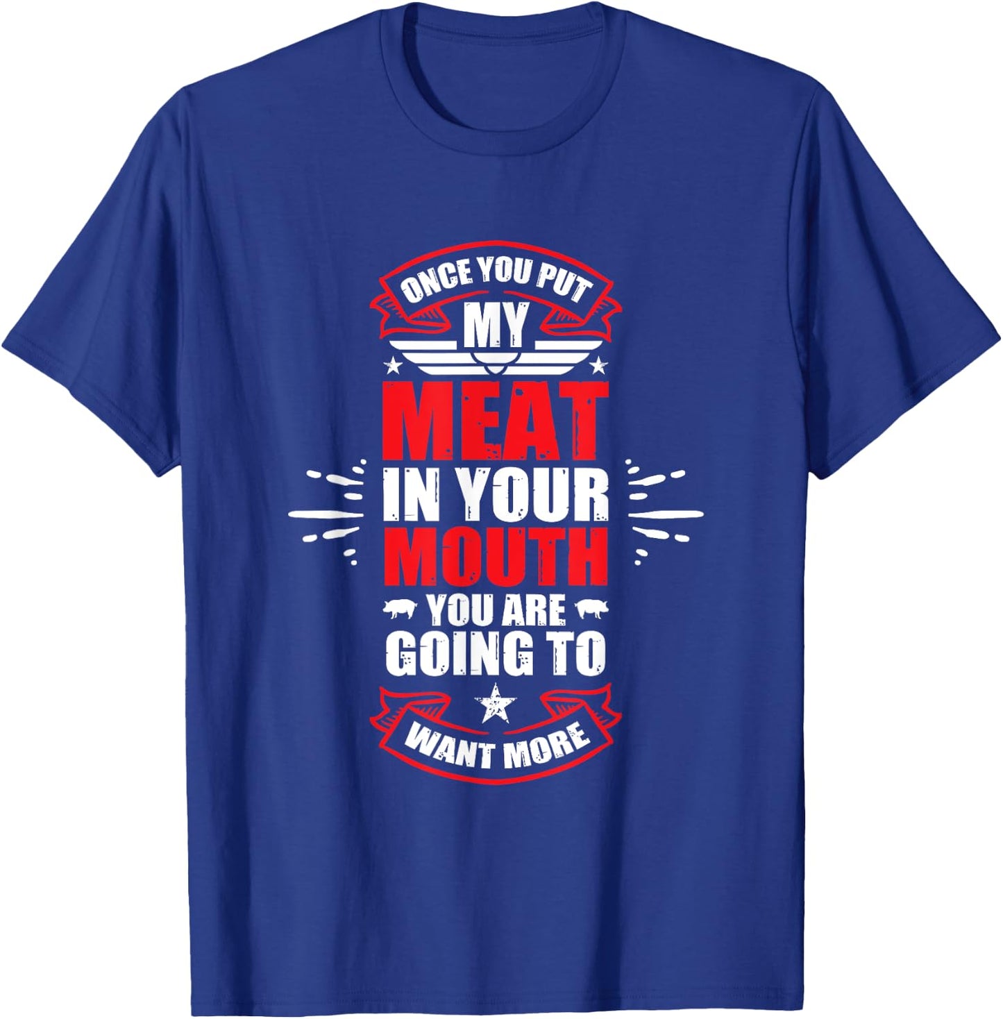 Once You Put My Meat In Your Mouth You're Going To Want More T-Shirt - T-Shirt | Royal