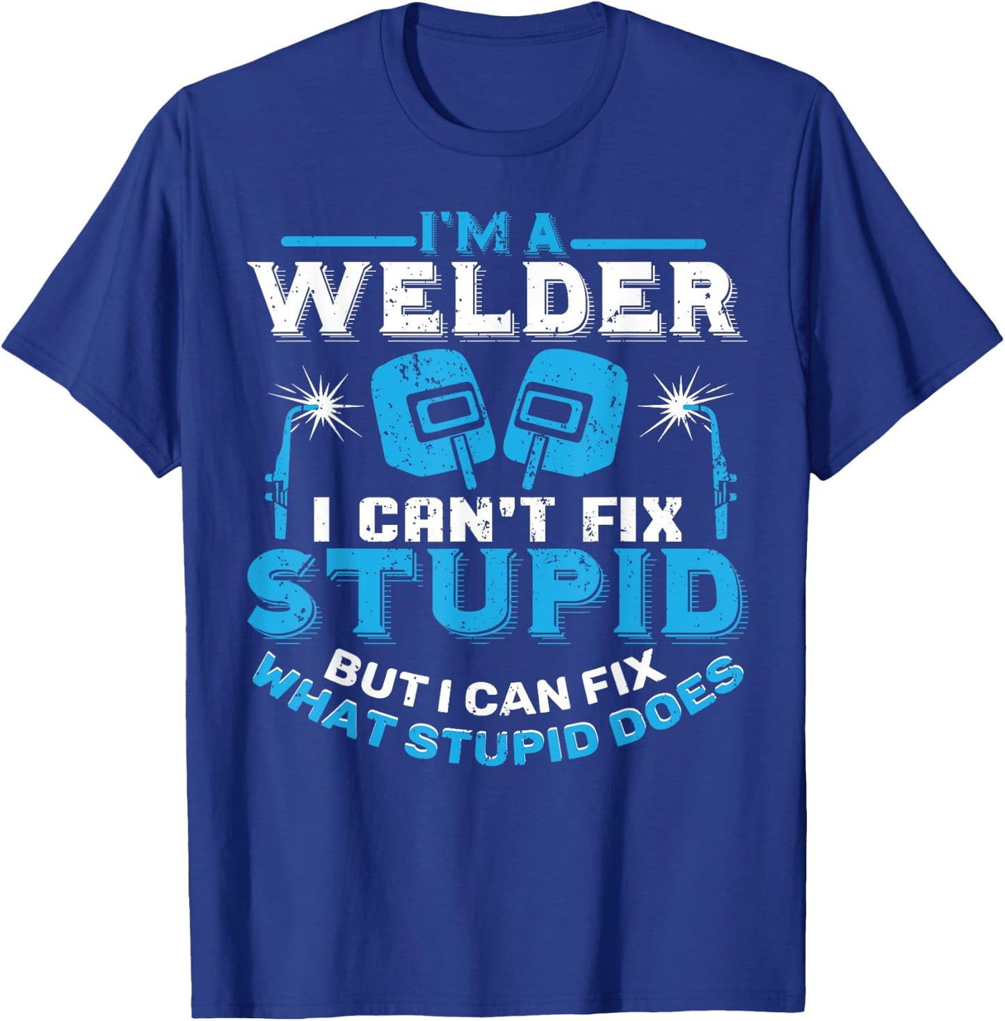 I'm A Welder I Can't Fix Stupid Funny Welding Shirt T-Shirt - T-Shirt | Royal