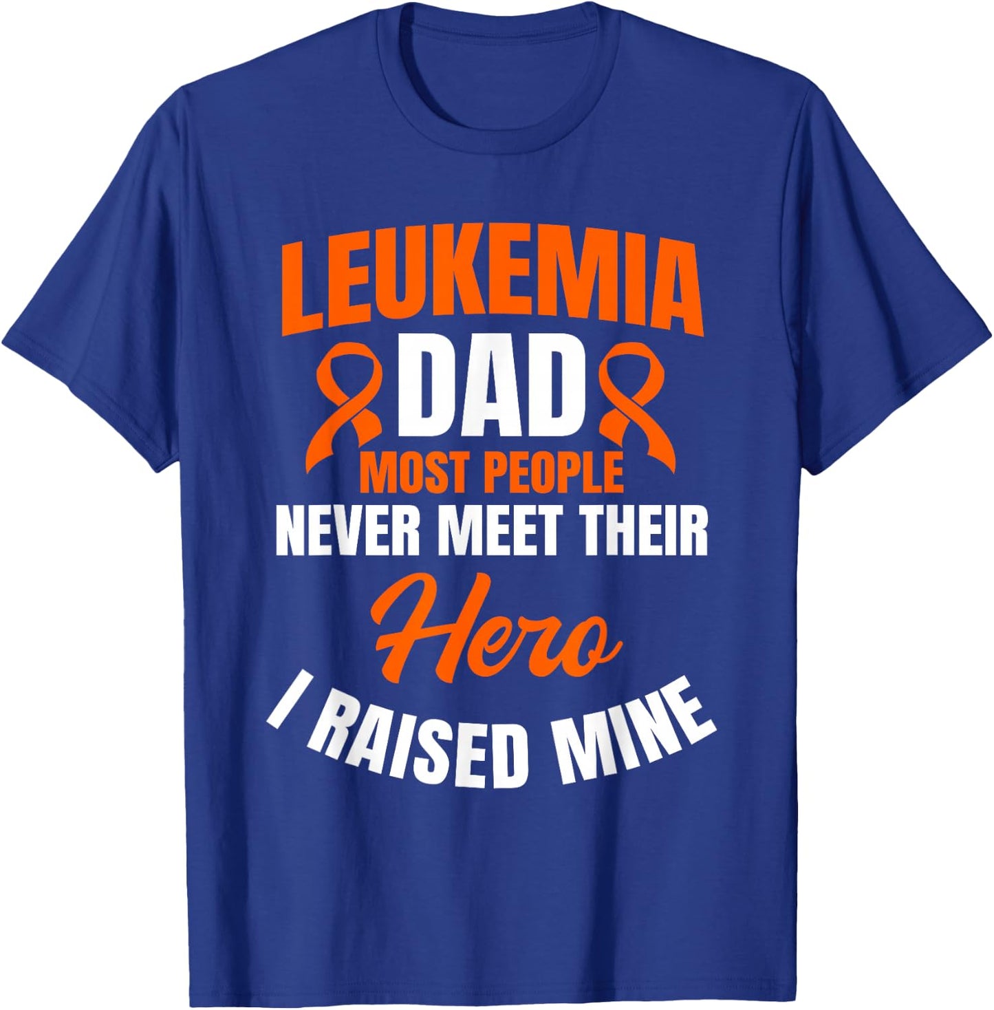 Leukemia Dad Most People Never Meet Their Hero I Raised Mine T-Shirt - T-Shirt | Royal