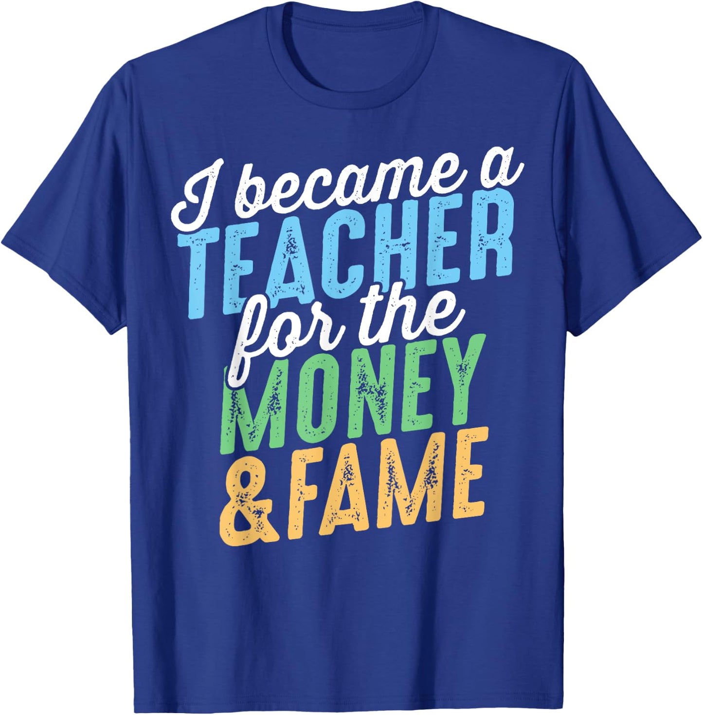 I Became A Teacher For The Money And Fame Funny Sarcastic Men Women Kids T-Shirt - T-Shirt | Royal