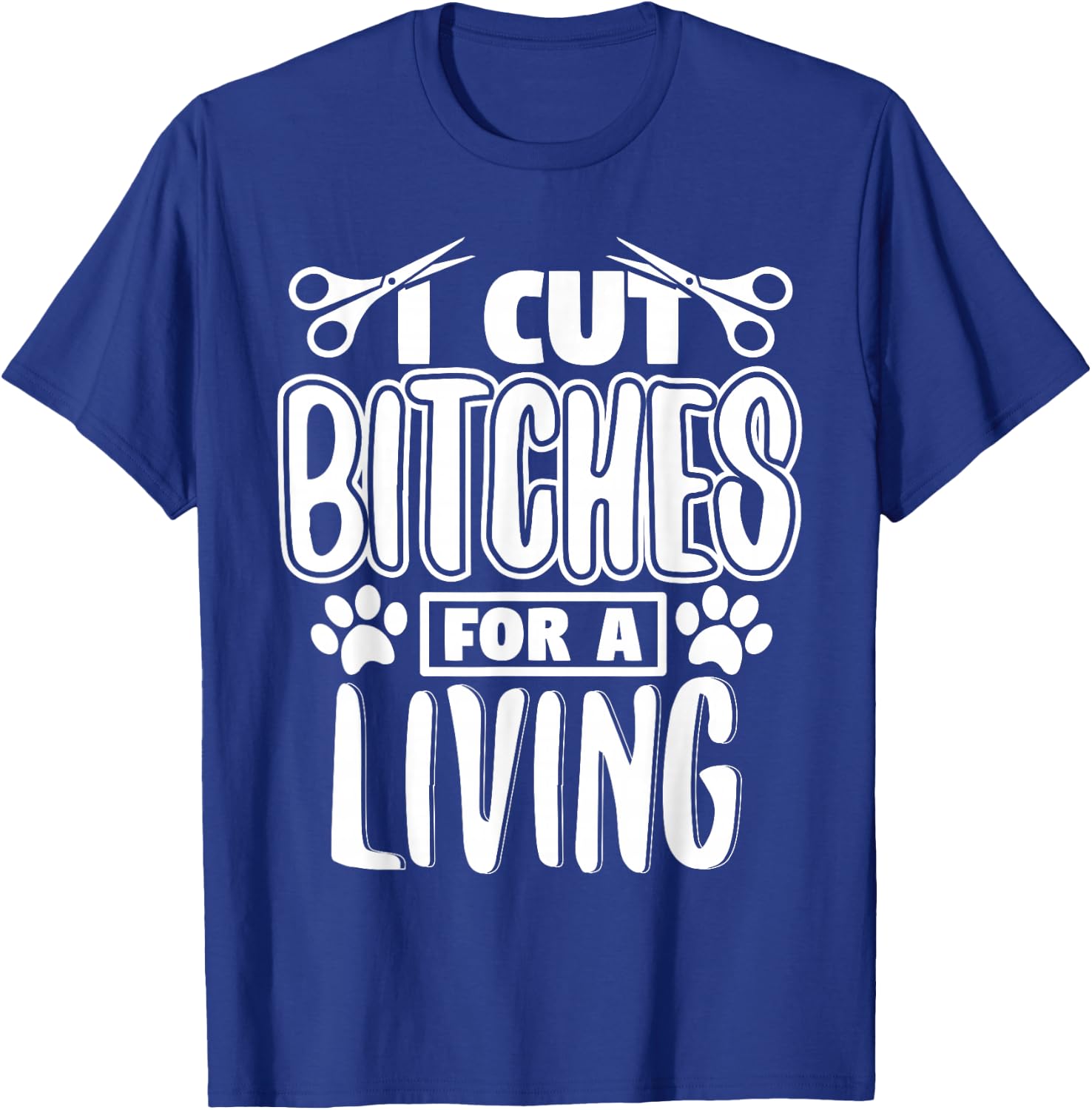 I Cut Bitches For A Living Humor Grooming Dog Stylists T-Shirt - T-Shirt | Royal