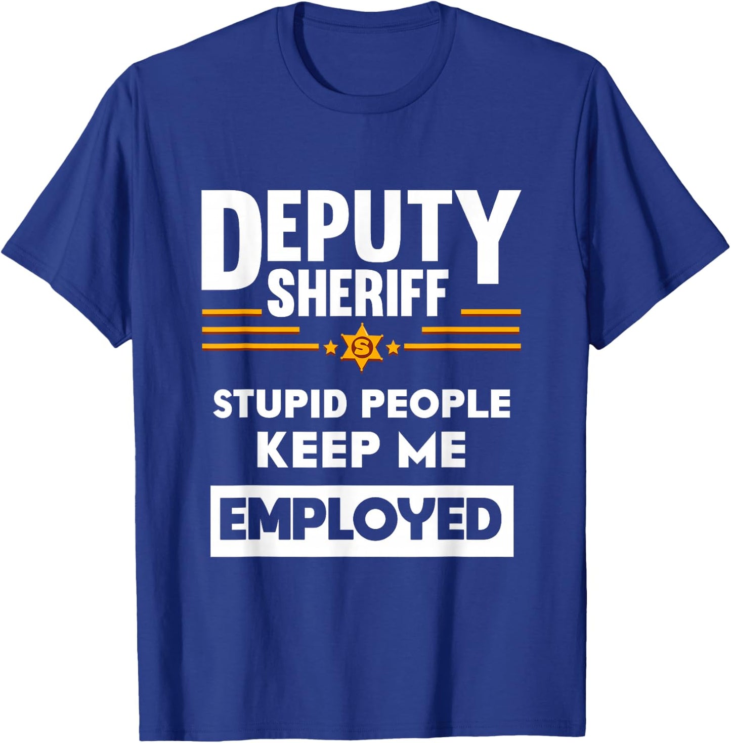 Deputy Sheriff Stupid People Keep Me Employed T-Shirt - T-Shirt | Royal