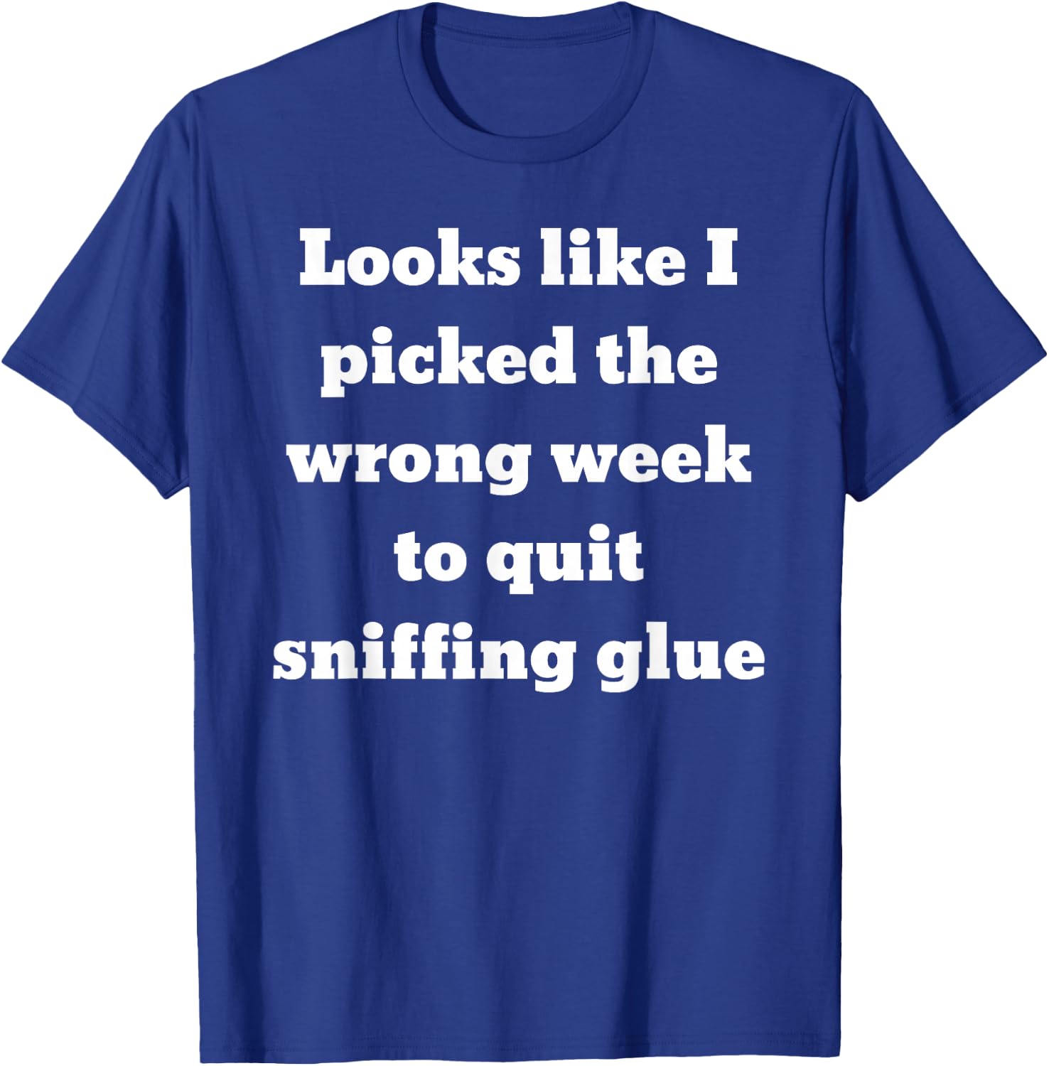 Looks like I picked the wrong week to quit sniffing glue T-Shirt - T-Shirt | Royal