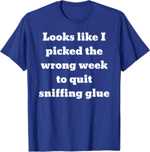 Looks like I picked the wrong week to quit sniffing glue T-Shirt - T-Shirt | Royal