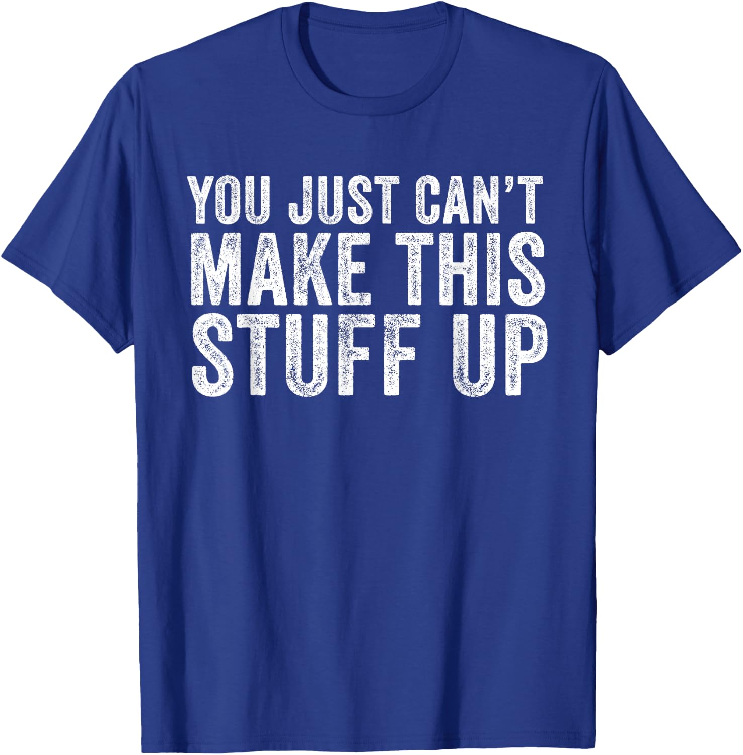 You Just Can't Make This Stuff Up Funny Vintage Distressed T-Shirt - T-Shirt | Royal