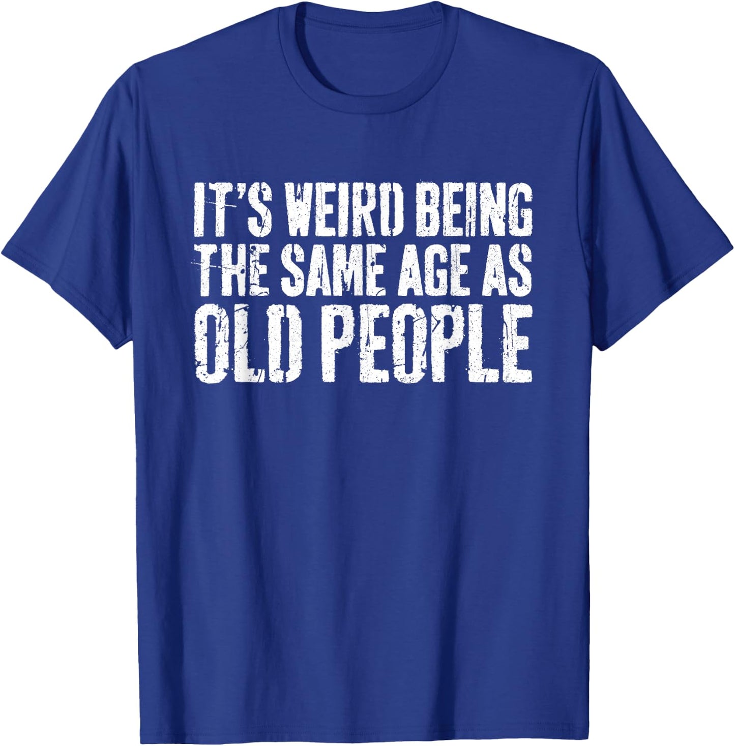 It's Weird Being The Same Age As Old People Shirt Old Man T-Shirt - T-Shirt | Royal