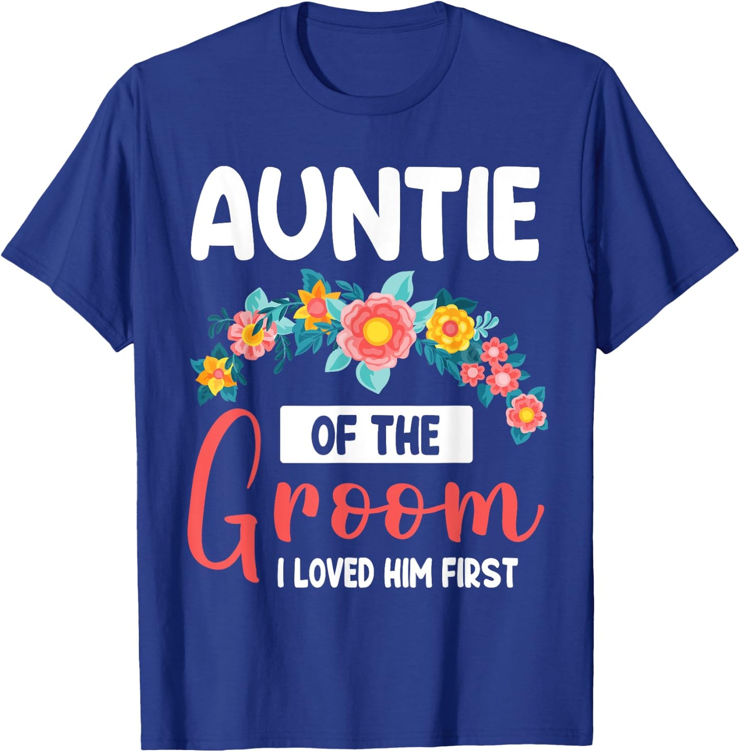 Flowers Happy Wedding Auntie Of The Groom I Loved Him First T-Shirt - T-Shirt | Royal