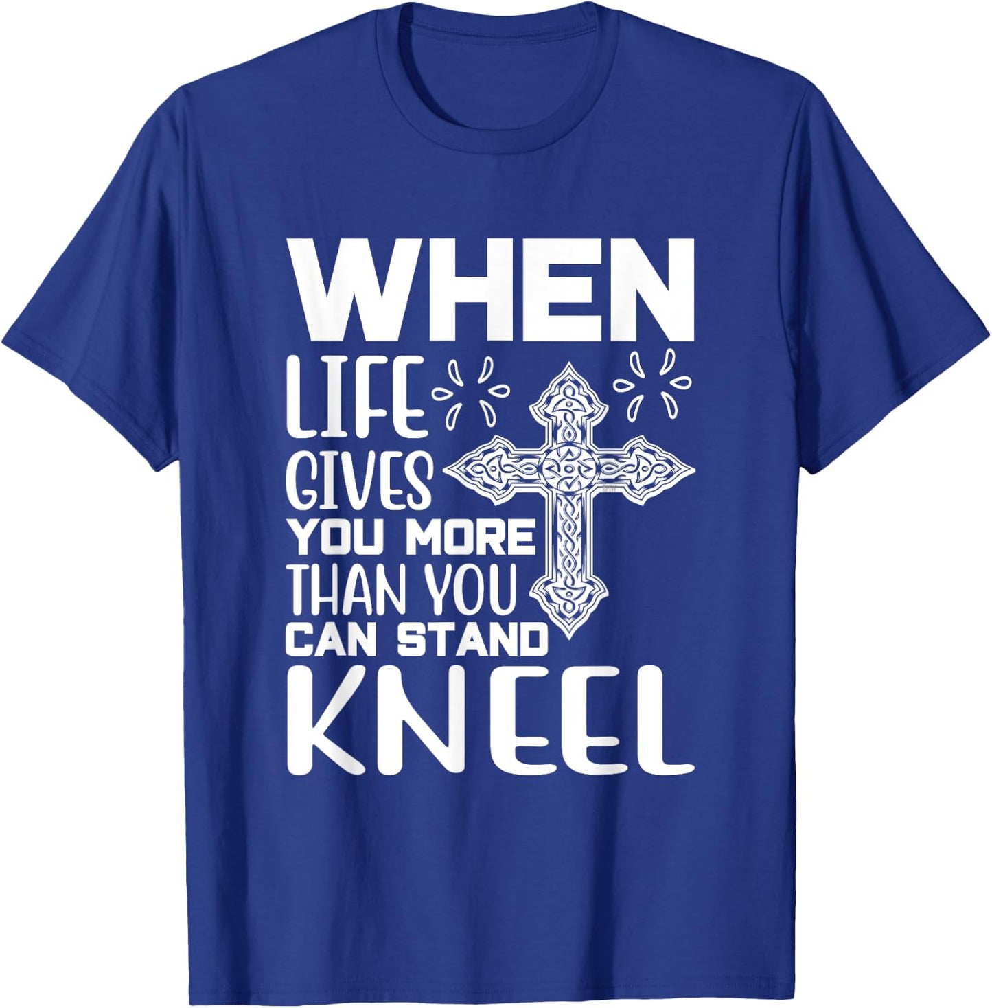 When Life Gives You More Than You Can Stand Kneel -religious T-Shirt - T-Shirt | Royal