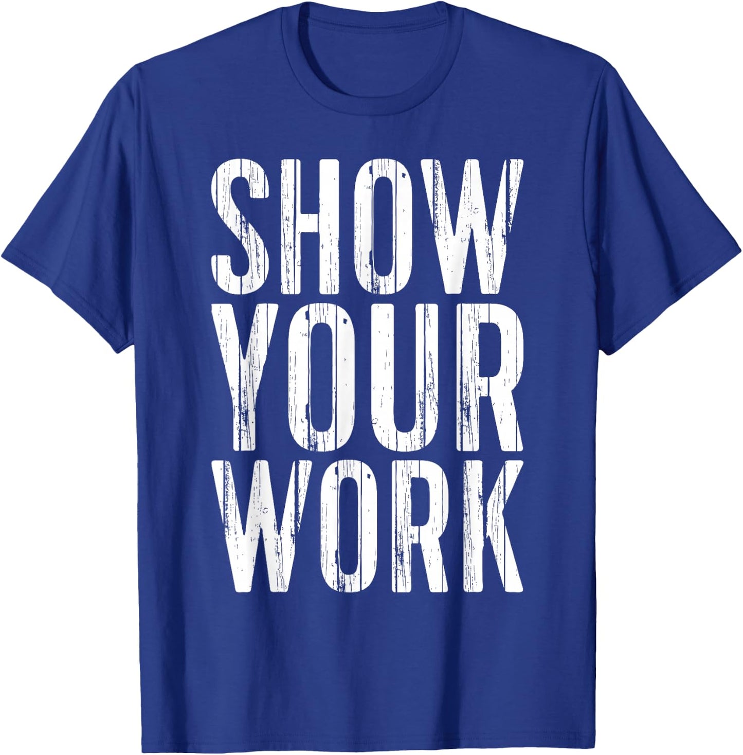 Show Your Work Shirt Men Women School Teacher T-Shirt - T-Shirt | Royal