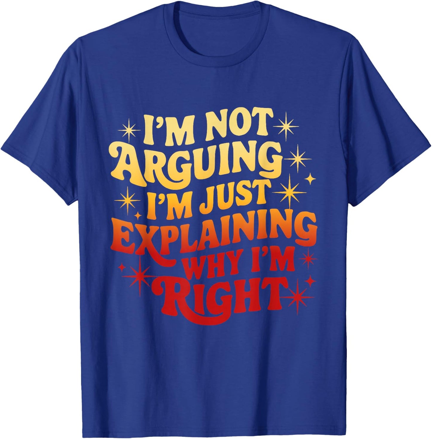 I'm Not Arguing Just Explaining Why I'm Right Funny T-Shirt - T-Shirt | Royal