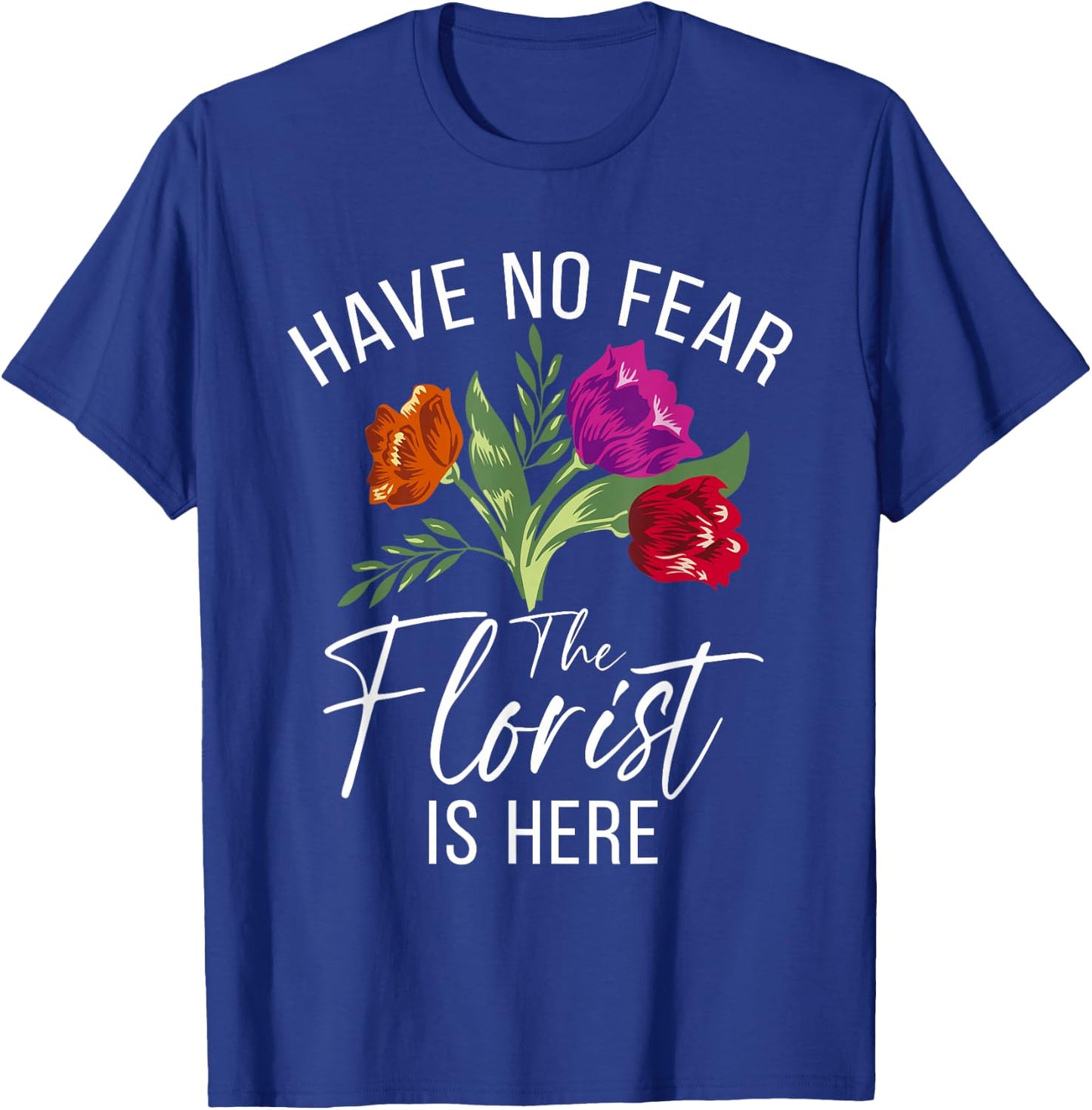 Have no Fear The Florist is here Floral Botanist Flower T-Shirt - T-Shirt | Royal