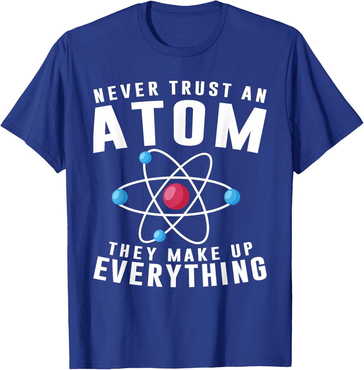Never Trust An Atom They Make Up Everything Science Teacher T-Shirt - T-Shirt | Royal