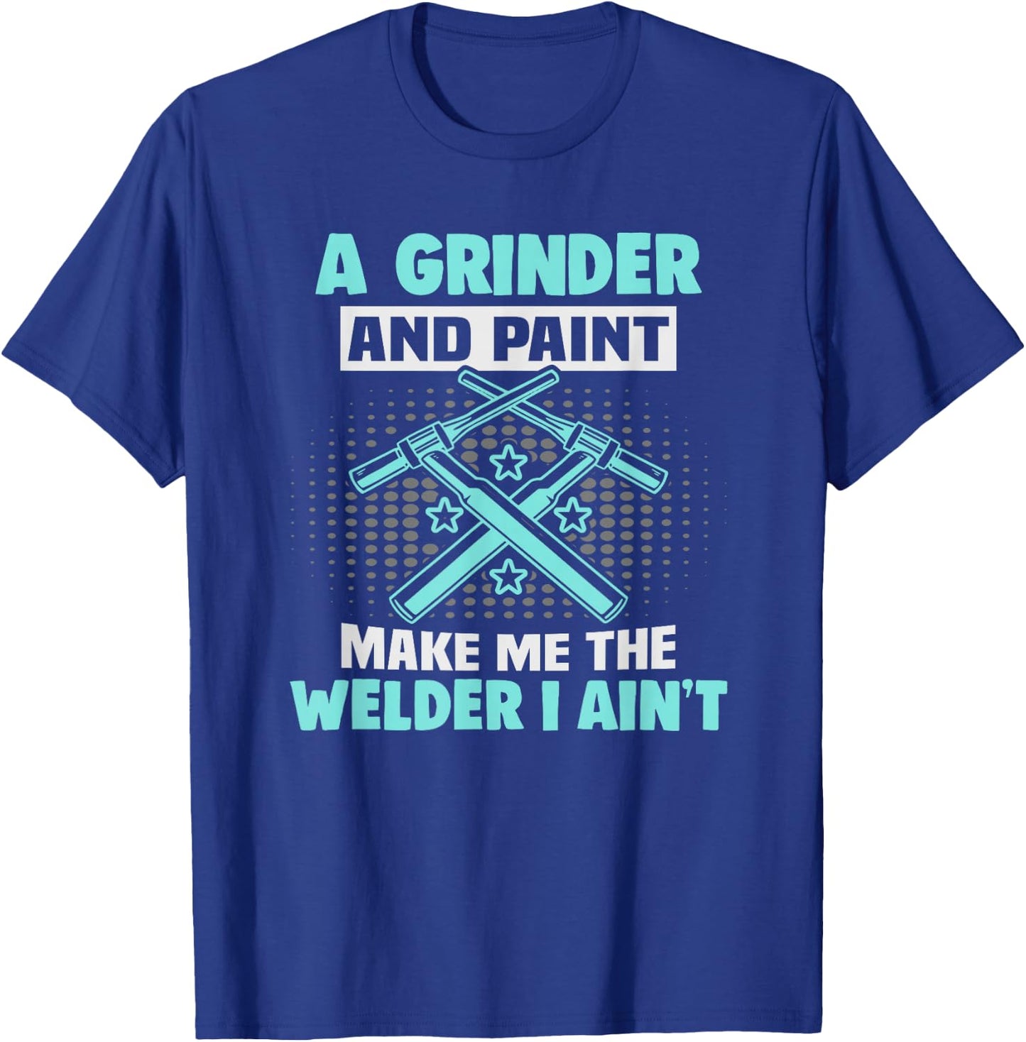 A grinder and paint make me the welder I ain't Welder T-Shirt - T-Shirt | Royal